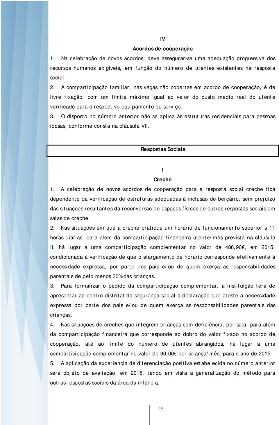 equipamento ou serviço. 3. O disposto no número anterior não se aplica às estruturas residenciais para pessoas idosas, conforme consta na cláusula VII. Respostas Sociais I Creche 1.