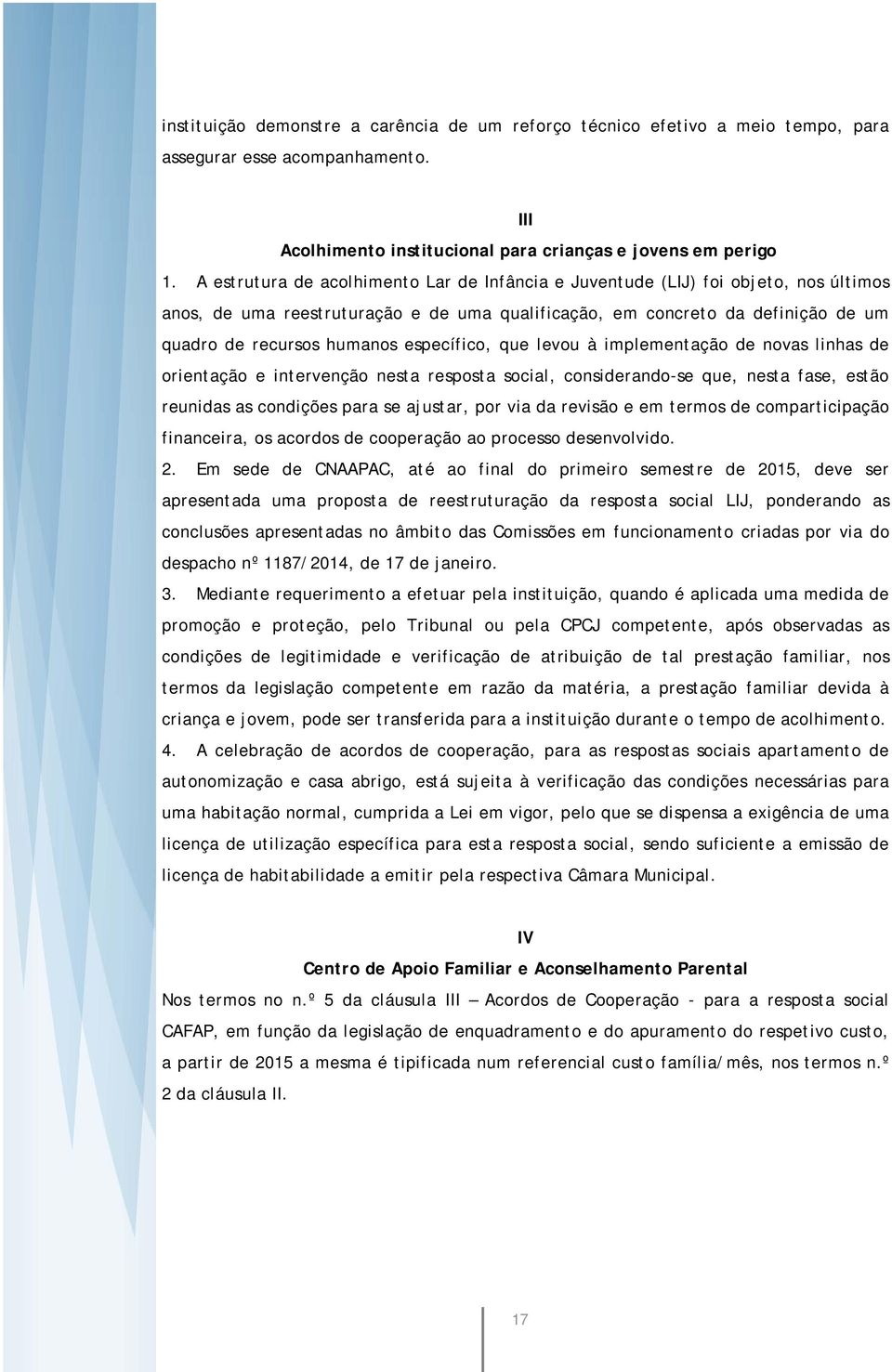 específico, que levou à implementação de novas linhas de orientação e intervenção nesta resposta social, considerando-se que, nesta fase, estão reunidas as condições para se ajustar, por via da