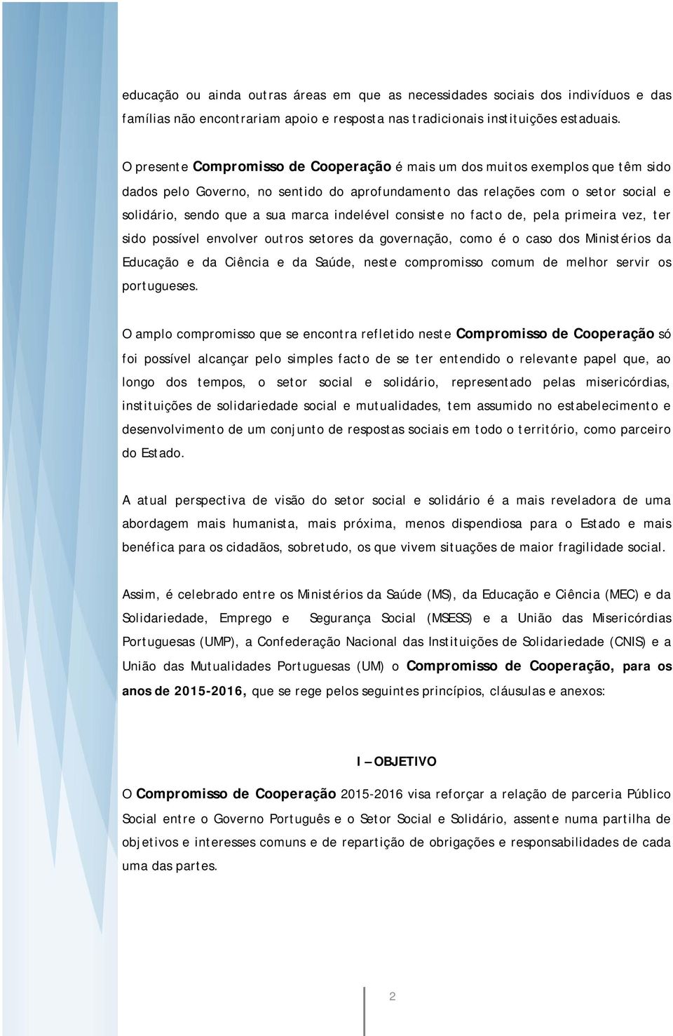 indelével consiste no facto de, pela primeira vez, ter sido possível envolver outros setores da governação, como é o caso dos Ministérios da Educação e da Ciência e da Saúde, neste compromisso comum