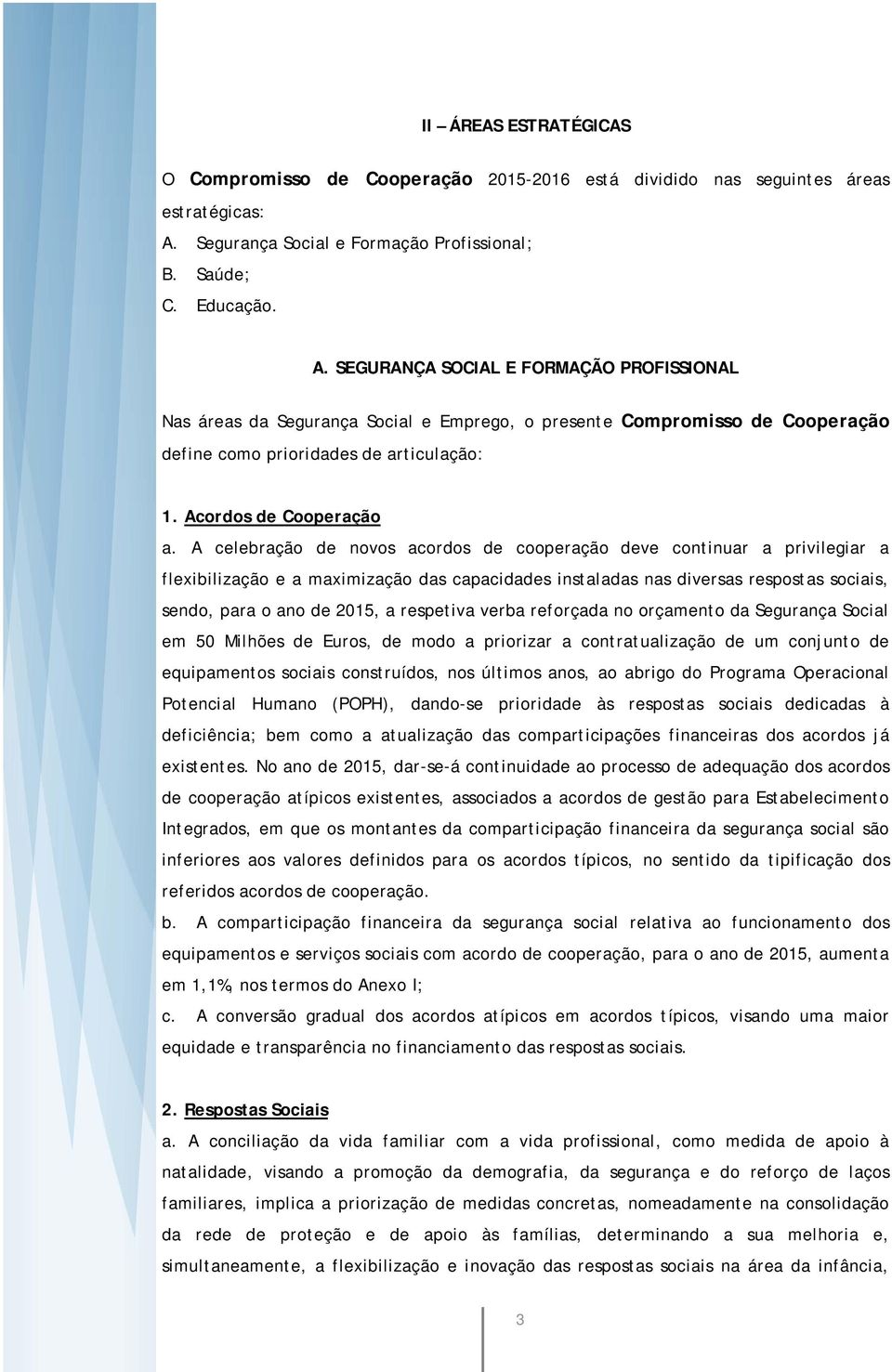 SEGURANÇA SOCIAL E FORMAÇÃO PROFISSIONAL Nas áreas da Segurança Social e Emprego, o presente Compromisso de Cooperação define como prioridades de articulação: 1. Acordos de Cooperação a.