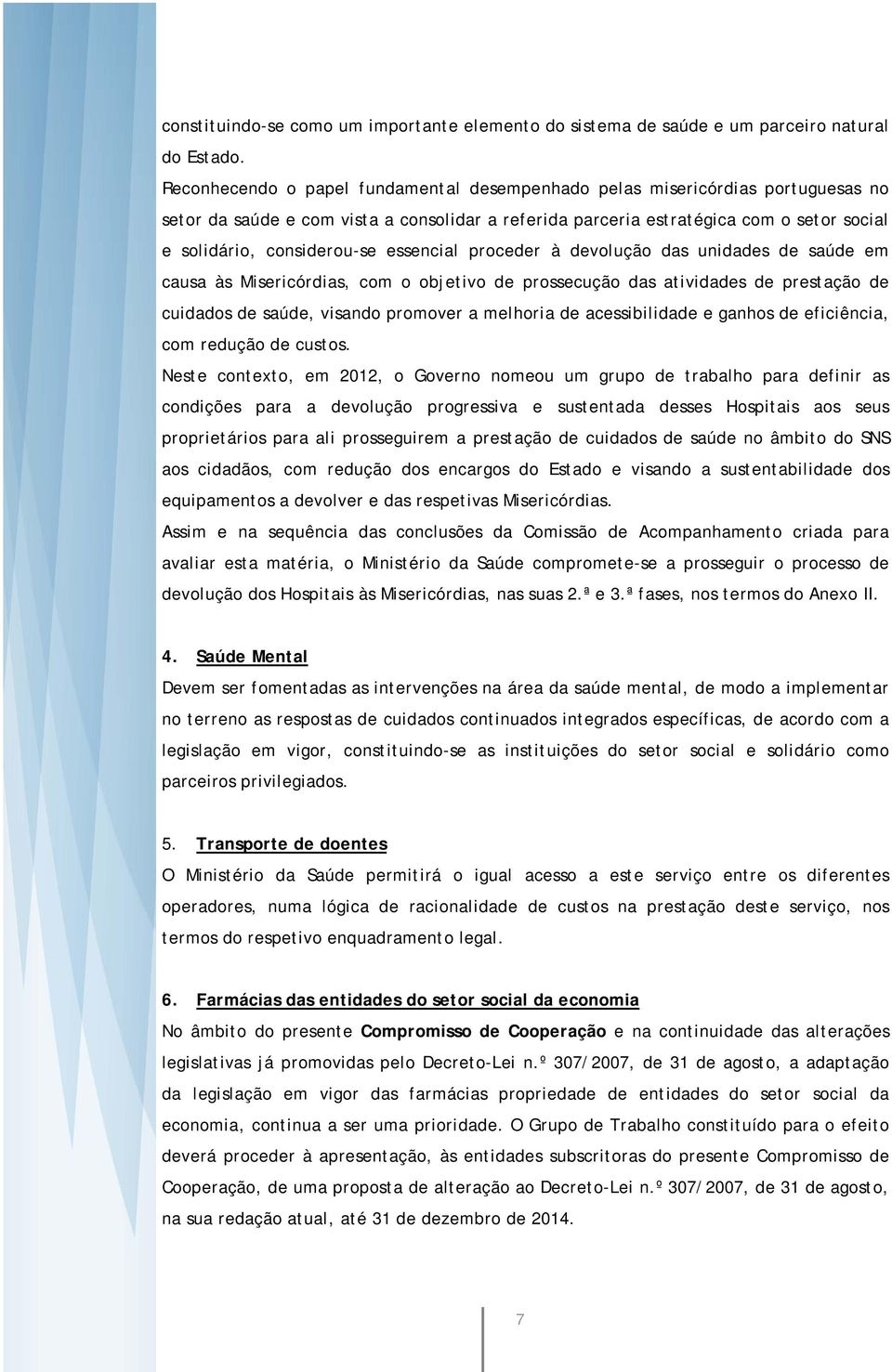 essencial proceder à devolução das unidades de saúde em causa às Misericórdias, com o objetivo de prossecução das atividades de prestação de cuidados de saúde, visando promover a melhoria de