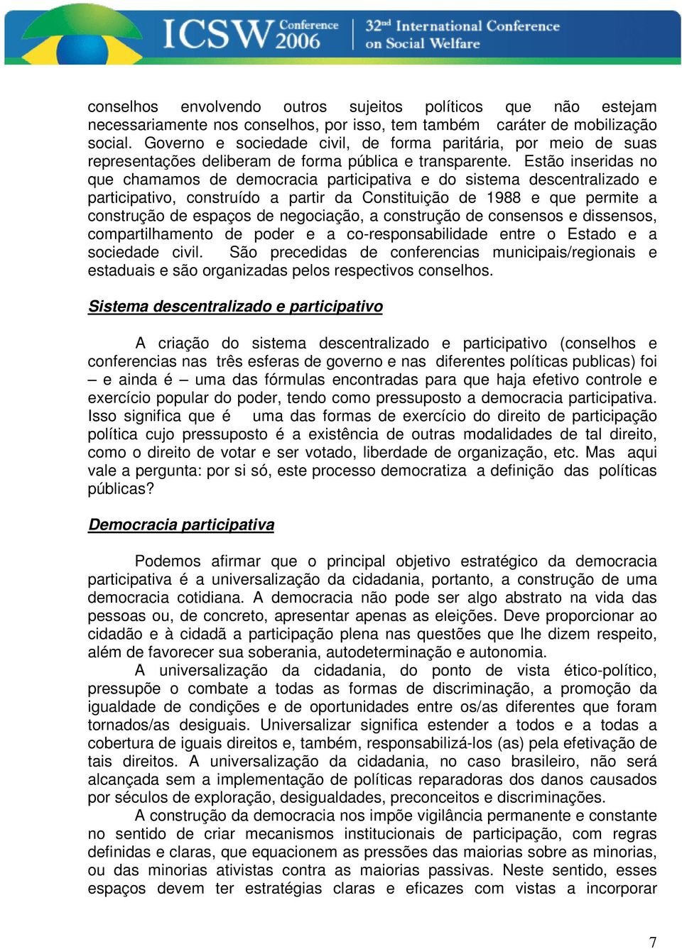 Estão inseridas no que chamamos de democracia participativa e do sistema descentralizado e participativo, construído a partir da Constituição de 1988 e que permite a construção de espaços de