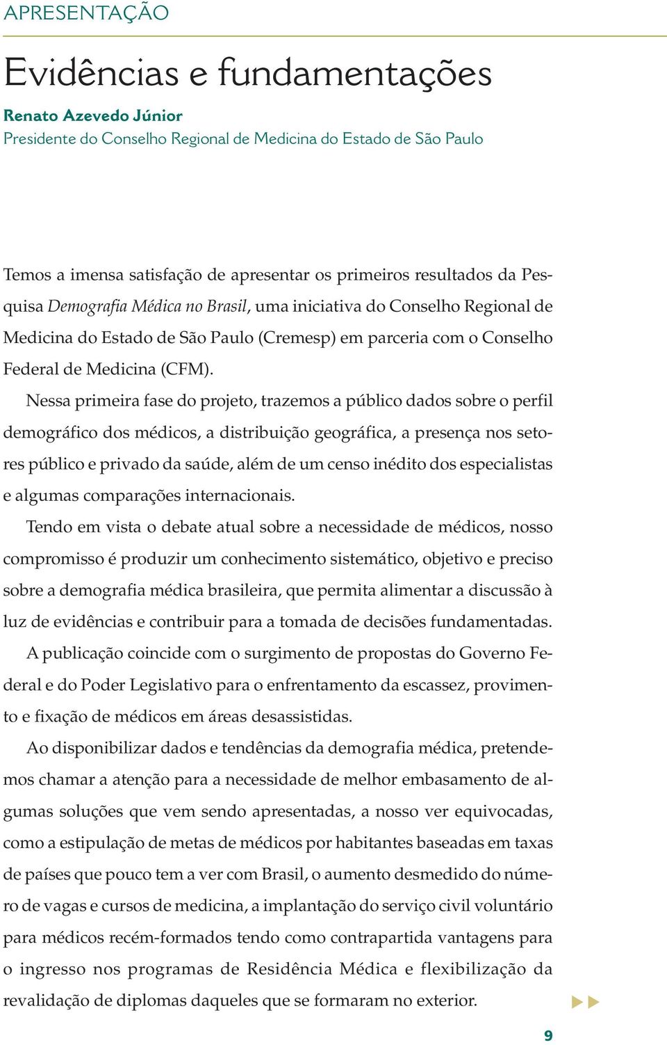 Nessa primeira fase do projeto, trazemos a público dados sobre o perfil demográfico dos médicos, a distribuição geográfica, a presença nos setores público e privado da saúde, além de um censo inédito