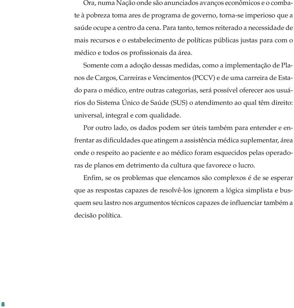 Somente com a adoção dessas medidas, como a implementação de Planos de Cargos, Carreiras e Vencimentos (PCCV) e de uma carreira de Estado para o médico, entre outras categorias, será possível