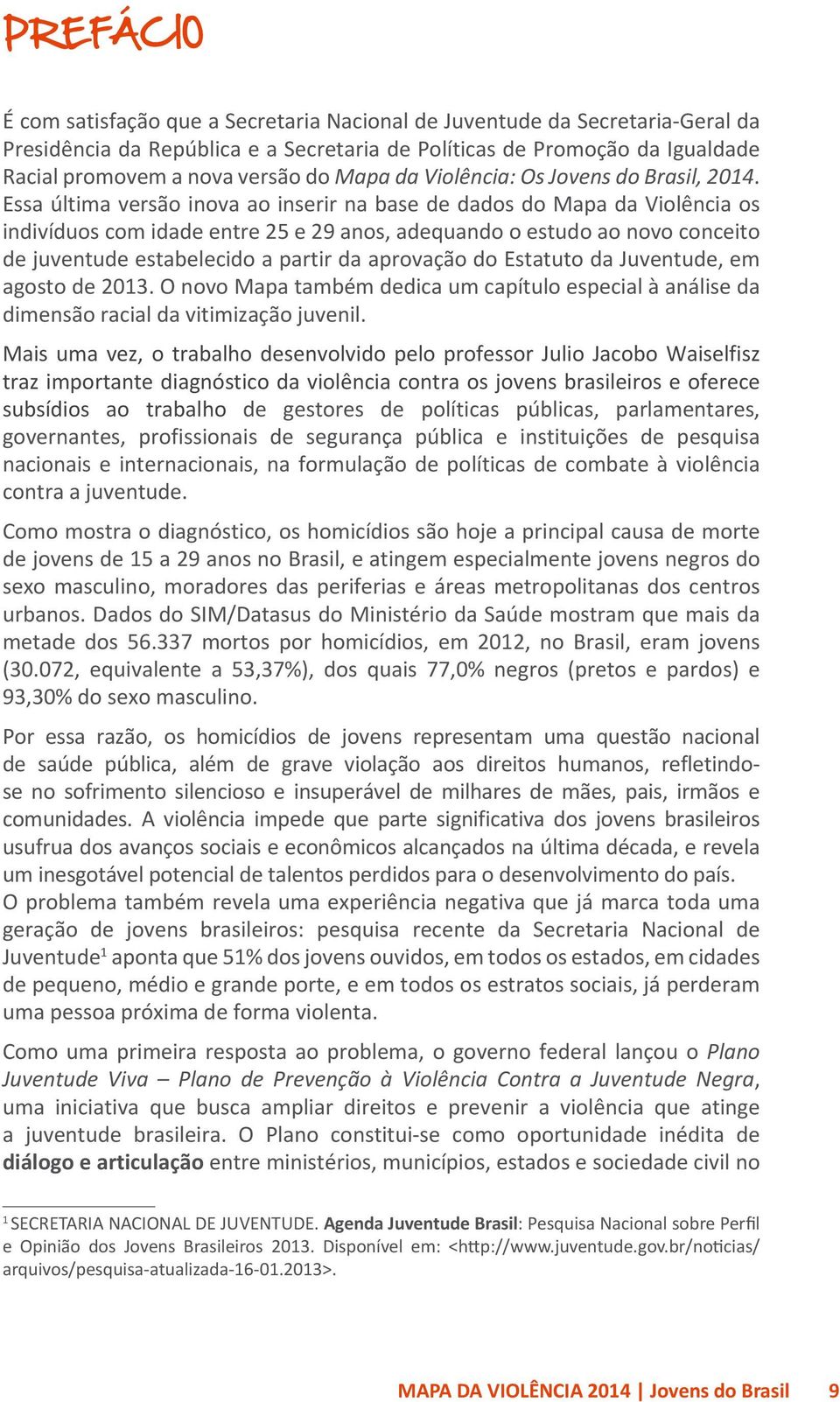 Essa última versão inova ao inserir na base de dados do Mapa da Violência os indivíduos com idade entre 25 e 29 anos, adequando o estudo ao novo conceito de juventude estabelecido a partir da