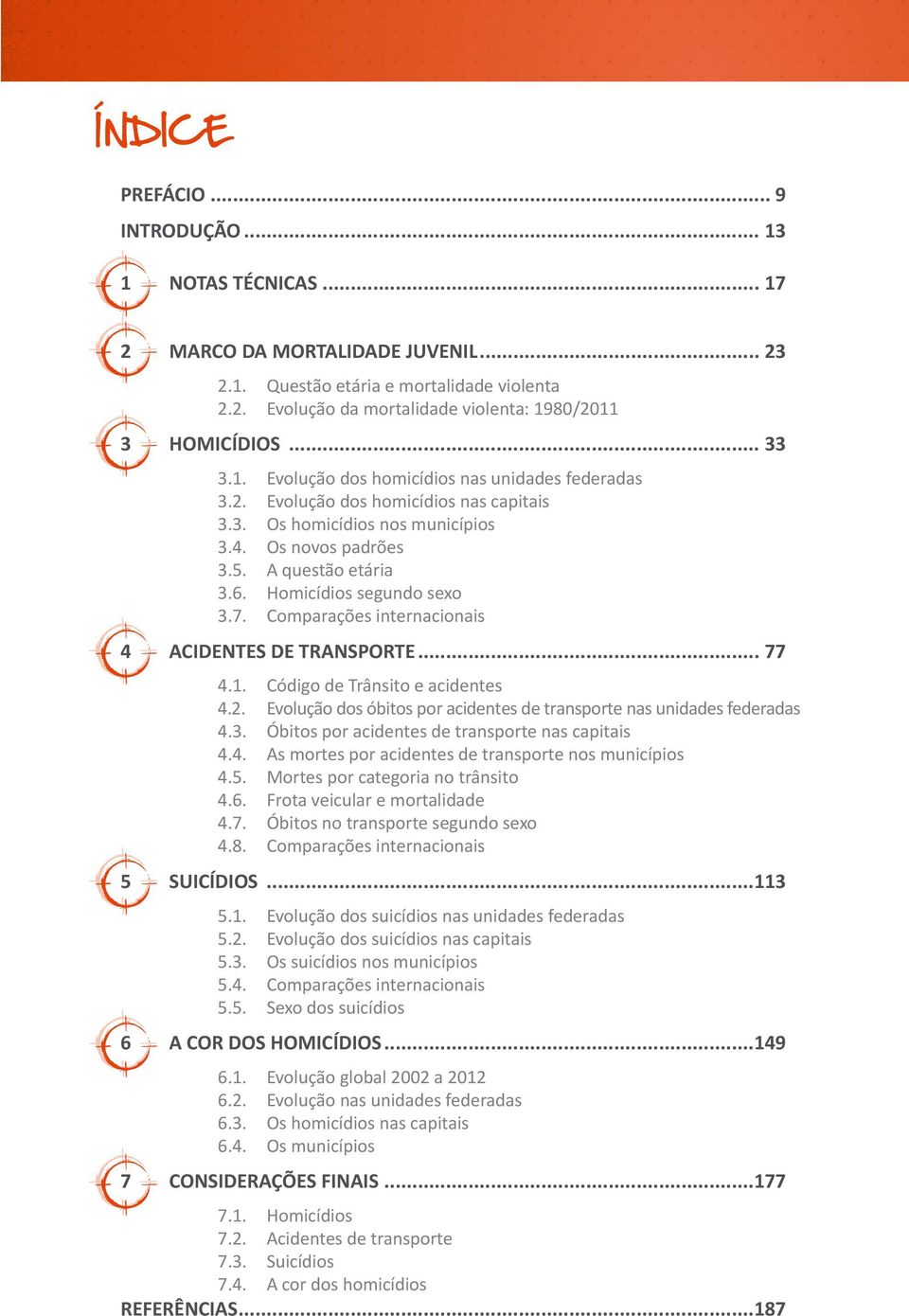 Homicídios segundo sexo 3.7. Comparações internacionais 4 ACIDENTES DE TRANSPORTE... 77 4.1. Código de Trânsito e acidentes 4.2.