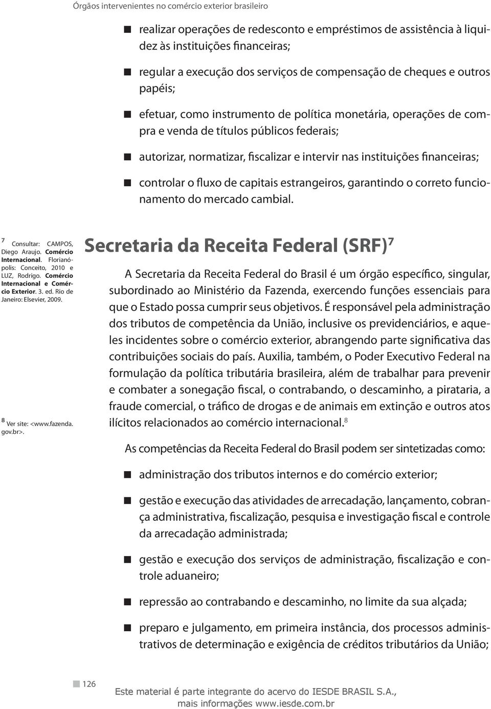 estrangeiros, garantindo o correto funcionamento do mercado cambial. 7 Consultar: CAMPOS, Diego Araujo. Comércio Internacional. Florianópolis: Conceito, 2010 e LUZ, Rodrigo.