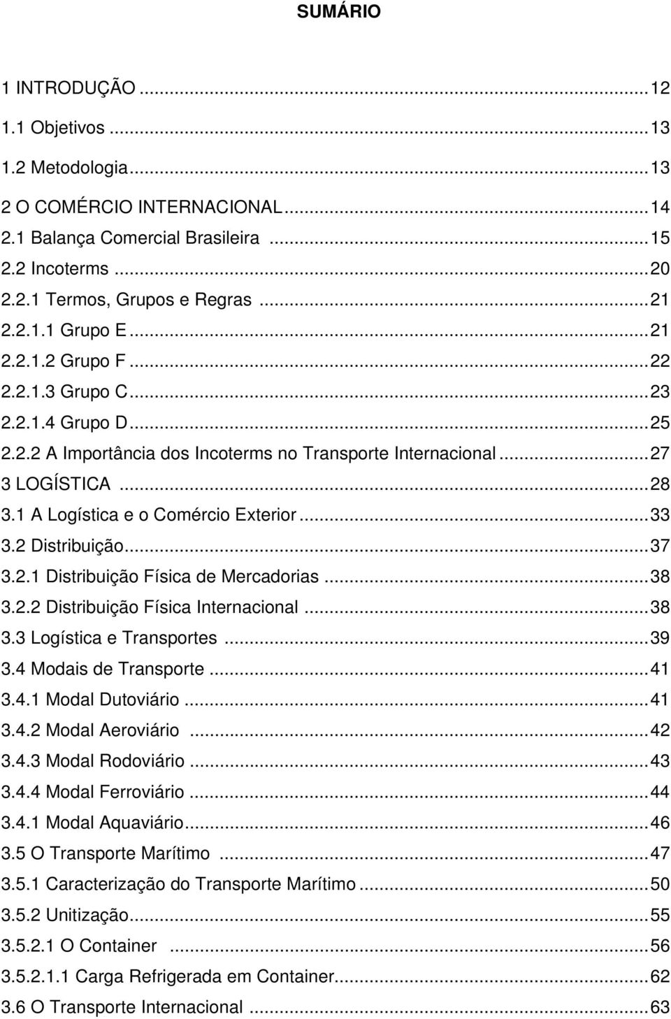 2 Distribuição...37 3.2.1 Distribuição Física de Mercadorias...38 3.2.2 Distribuição Física Internacional...38 3.3 Logística e Transportes...39 3.4 Modais de Transporte...41 3.4.1 Modal Dutoviário.