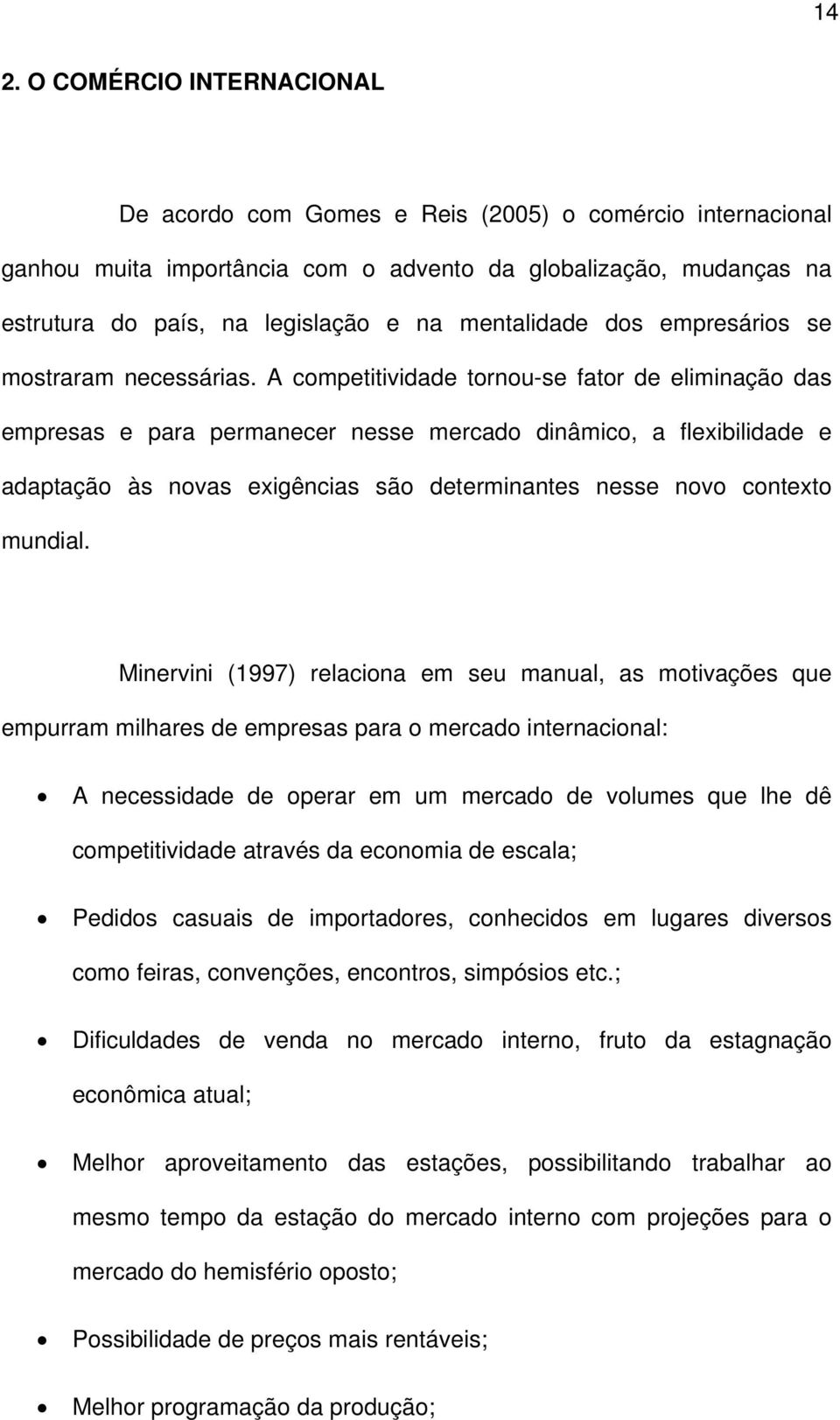 A competitividade tornou-se fator de eliminação das empresas e para permanecer nesse mercado dinâmico, a flexibilidade e adaptação às novas exigências são determinantes nesse novo contexto mundial.