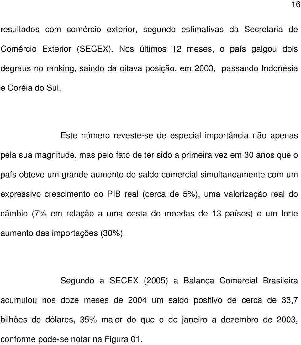 Este número reveste-se de especial importância não apenas pela sua magnitude, mas pelo fato de ter sido a primeira vez em 30 anos que o país obteve um grande aumento do saldo comercial