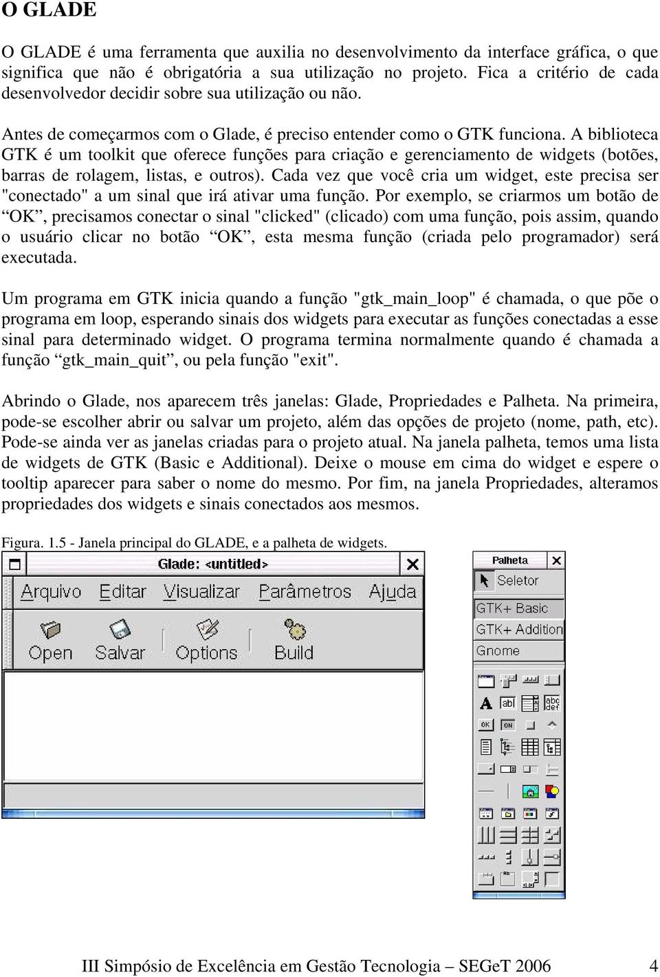 A biblioteca GTK é um toolkit que oferece funções para criação e gerenciamento de widgets (botões, barras de rolagem, listas, e outros).