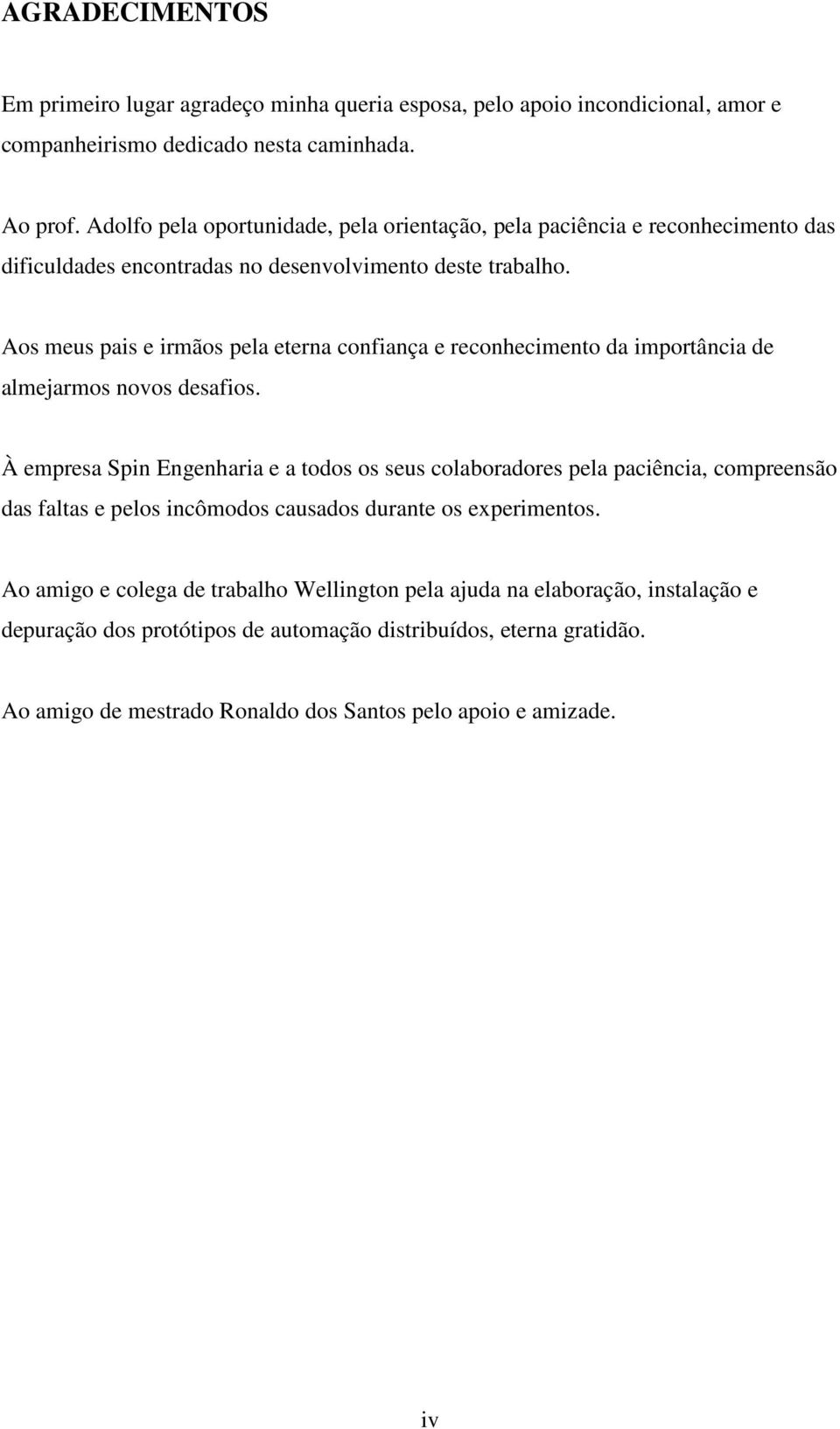 Aos meus pais e irmãos pela eterna confiança e reconhecimento da importância de almejarmos novos desafios.