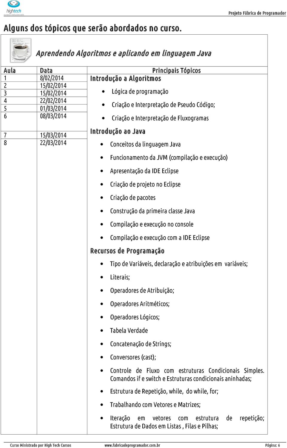 Interpretação de Pseudo Código; 5 01/03/2014 6 08/03/2014 Criação e Interpretação de Fluxogramas 7 15/03/2014 8 22/03/2014 Introdução ao Java Conceitos da linguagem Java Funcionamento da JVM