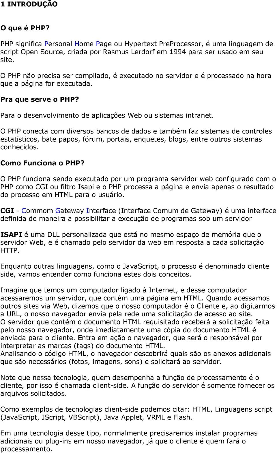 O PHP conecta com diversos bancos de dados e também faz sistemas de controles estatísticos, bate papos, fórum, portais, enquetes, blogs, entre outros sistemas conhecidos. Como Funciona o PHP?