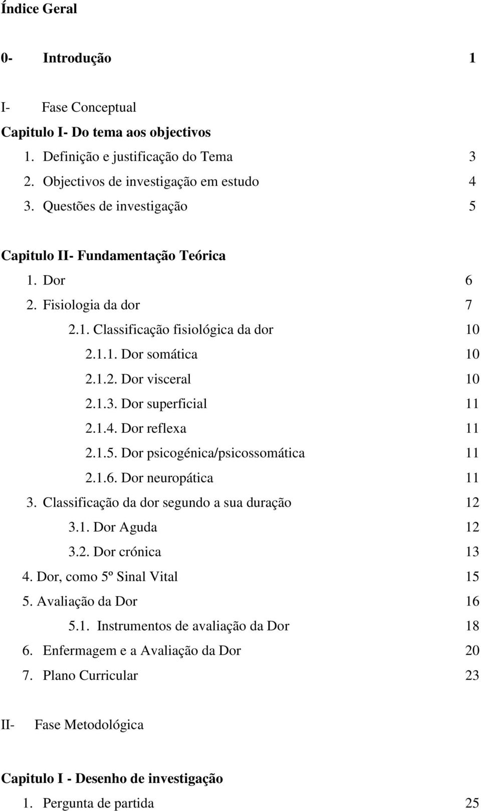 Dor superficial 11 2.1.4. Dor reflexa 11 2.1.5. Dor psicogénica/psicossomática 11 2.1.6. Dor neuropática 11 3. Classificação da dor segundo a sua duração 12 3.1. Dor Aguda 12 3.2. Dor crónica 13 4.