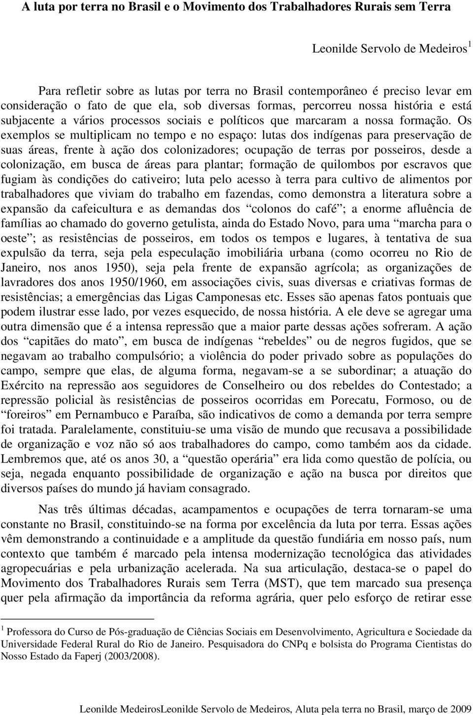 Os exemplos se multiplicam no tempo e no espaço: lutas dos indígenas para preservação de suas áreas, frente à ação dos colonizadores; ocupação de terras por posseiros, desde a colonização, em busca