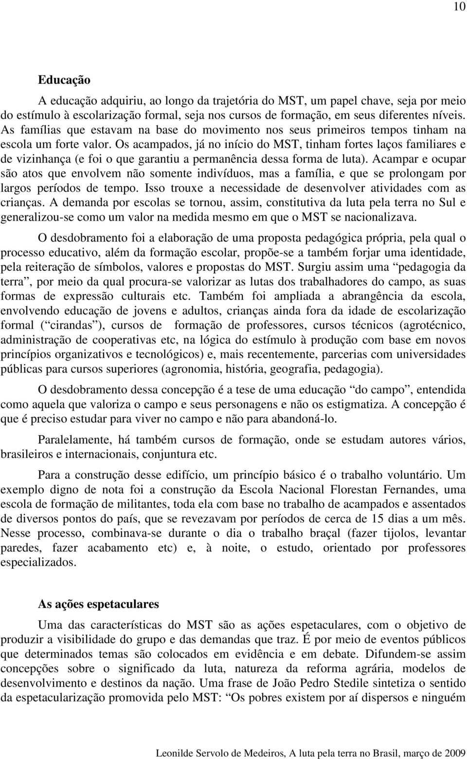 Os acampados, já no início do MST, tinham fortes laços familiares e de vizinhança (e foi o que garantiu a permanência dessa forma de luta).