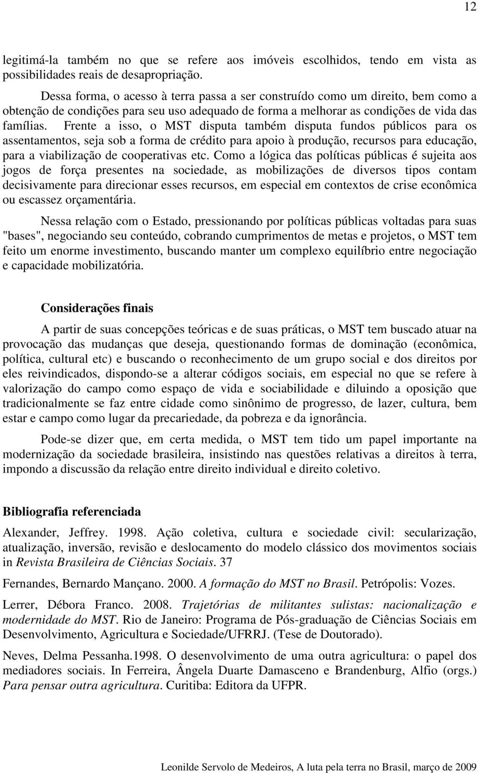 Frente a isso, o MST disputa também disputa fundos públicos para os assentamentos, seja sob a forma de crédito para apoio à produção, recursos para educação, para a viabilização de cooperativas etc.