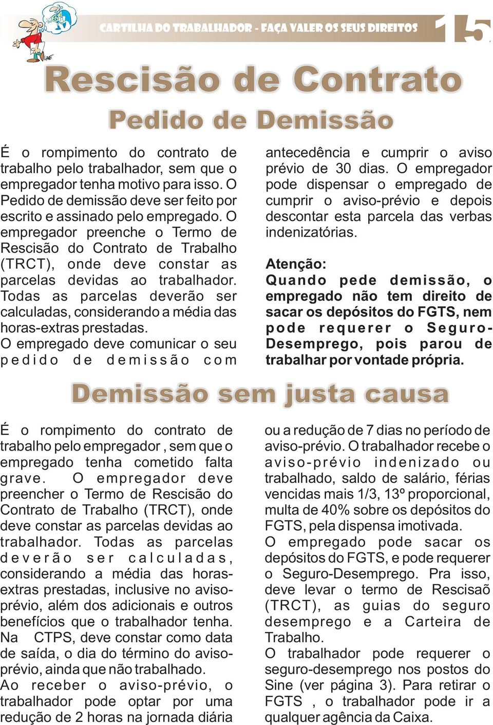 O empregador preenche o Termo de Rescisão do Contrato de Trabalho (TRCT), onde deve constar as parcelas devidas ao trabalhador.