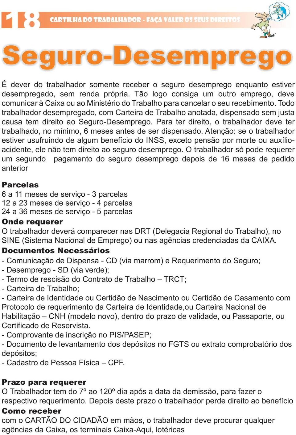 Todo trabalhador desempregado, com Carteira de Trabalho anotada, dispensado sem justa causa tem direito ao Seguro-Desemprego.