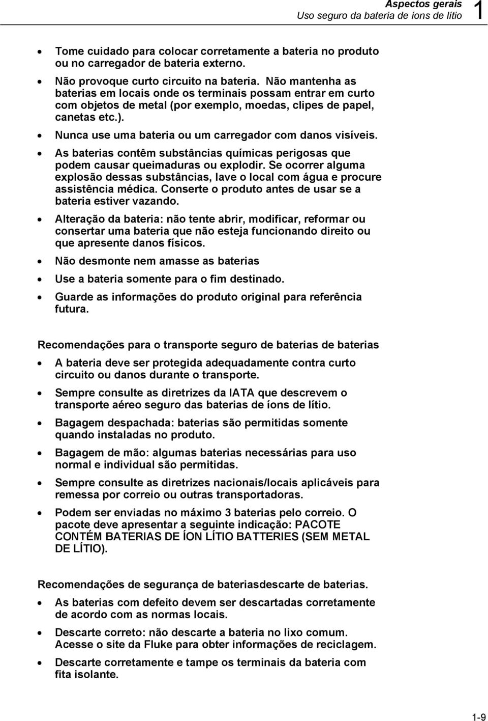 Nunca use uma bateria ou um carregador com danos visíveis. As baterias contêm substâncias químicas perigosas que podem causar queimaduras ou explodir.