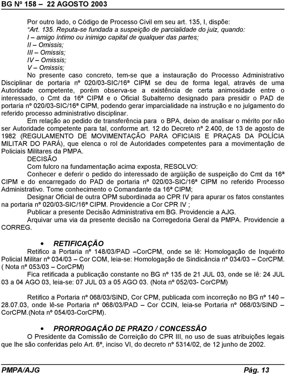 Reputa-se fundada a suspeição de parcialidade do juiz, quando: I amigo íntimo ou inimigo capital de qualquer das partes; II Omissis; III Omissis; IV Omissis; V Omissis; No presente caso concreto,