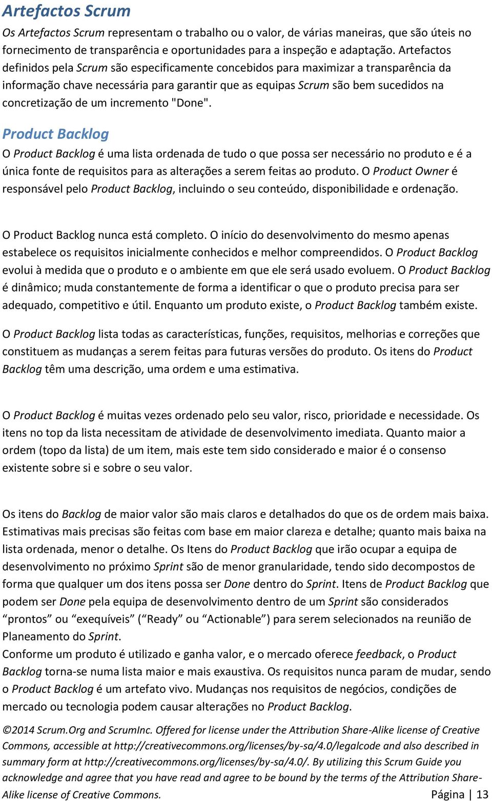 um incremento "Done". Product Backlog O Product Backlog é uma lista ordenada de tudo o que possa ser necessário no produto e é a única fonte de requisitos para as alterações a serem feitas ao produto.