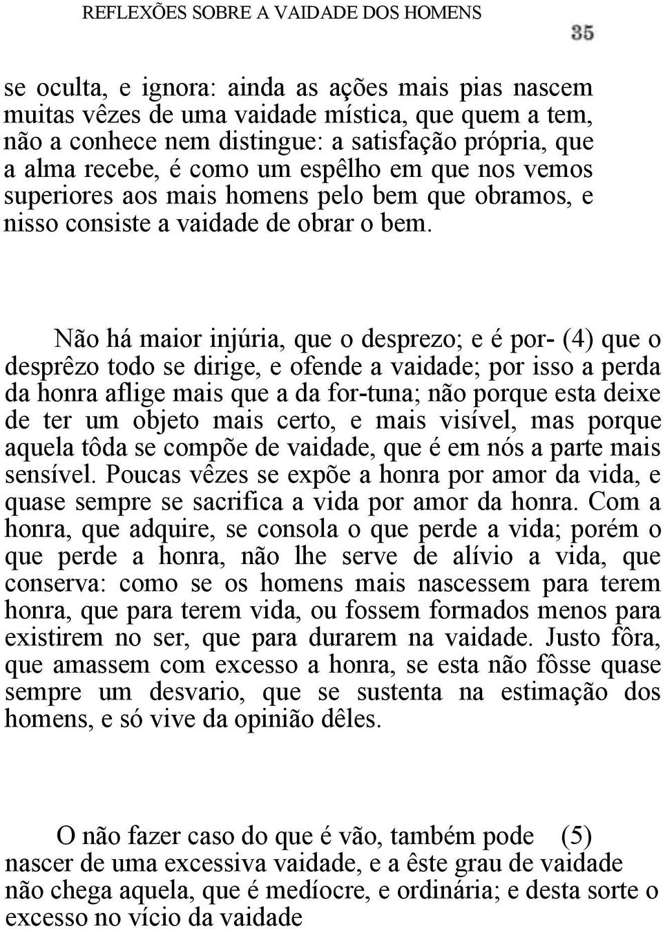 Não há maior injúria, que o desprezo; e é por- (4) que o desprêzo todo se dirige, e ofende a vaidade; por isso a perda da honra aflige mais que a da for-tuna; não porque esta deixe de ter um objeto