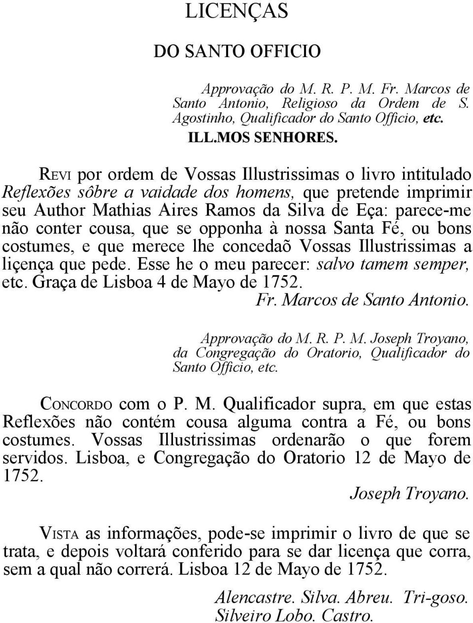 se opponha à nossa Santa Fé, ou bons costumes, e que merece lhe concedaõ Vossas Illustrissimas a liçença que pede. Esse he o meu parecer: salvo tamem semper, etc. Graça de Lisboa 4 de Mayo de 1752.