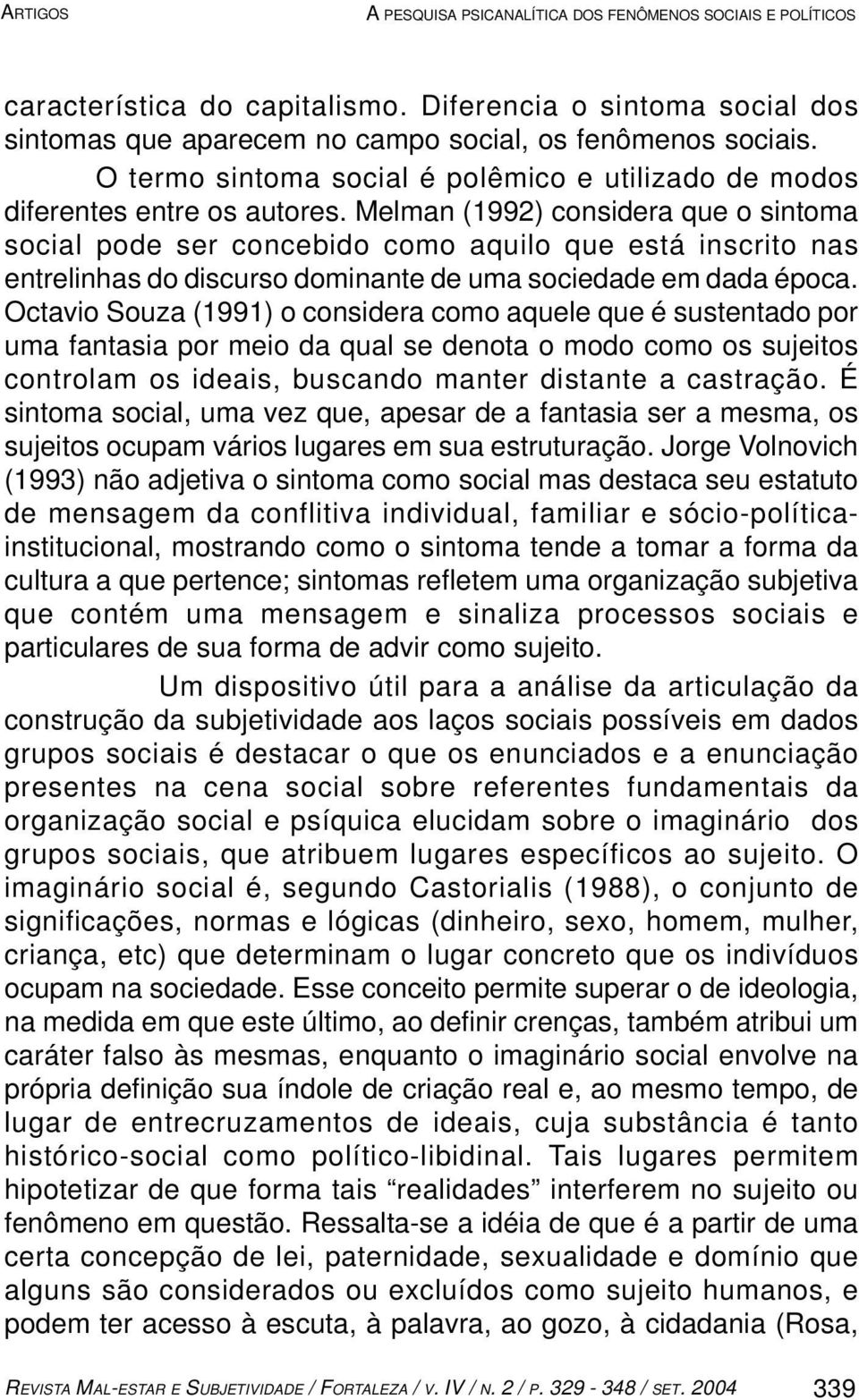 Melman (1992) considera que o sintoma social pode ser concebido como aquilo que está inscrito nas entrelinhas do discurso dominante de uma sociedade em dada época.