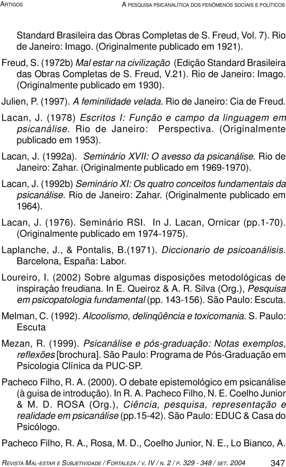 Rio de Janeiro: Cia de Freud. Lacan, J. (1978) Escritos I: Função e campo da linguagem em psicanálise. Rio de Janeiro: Perspectiva. (Originalmente publicado em 1953). Lacan, J. (1992a).