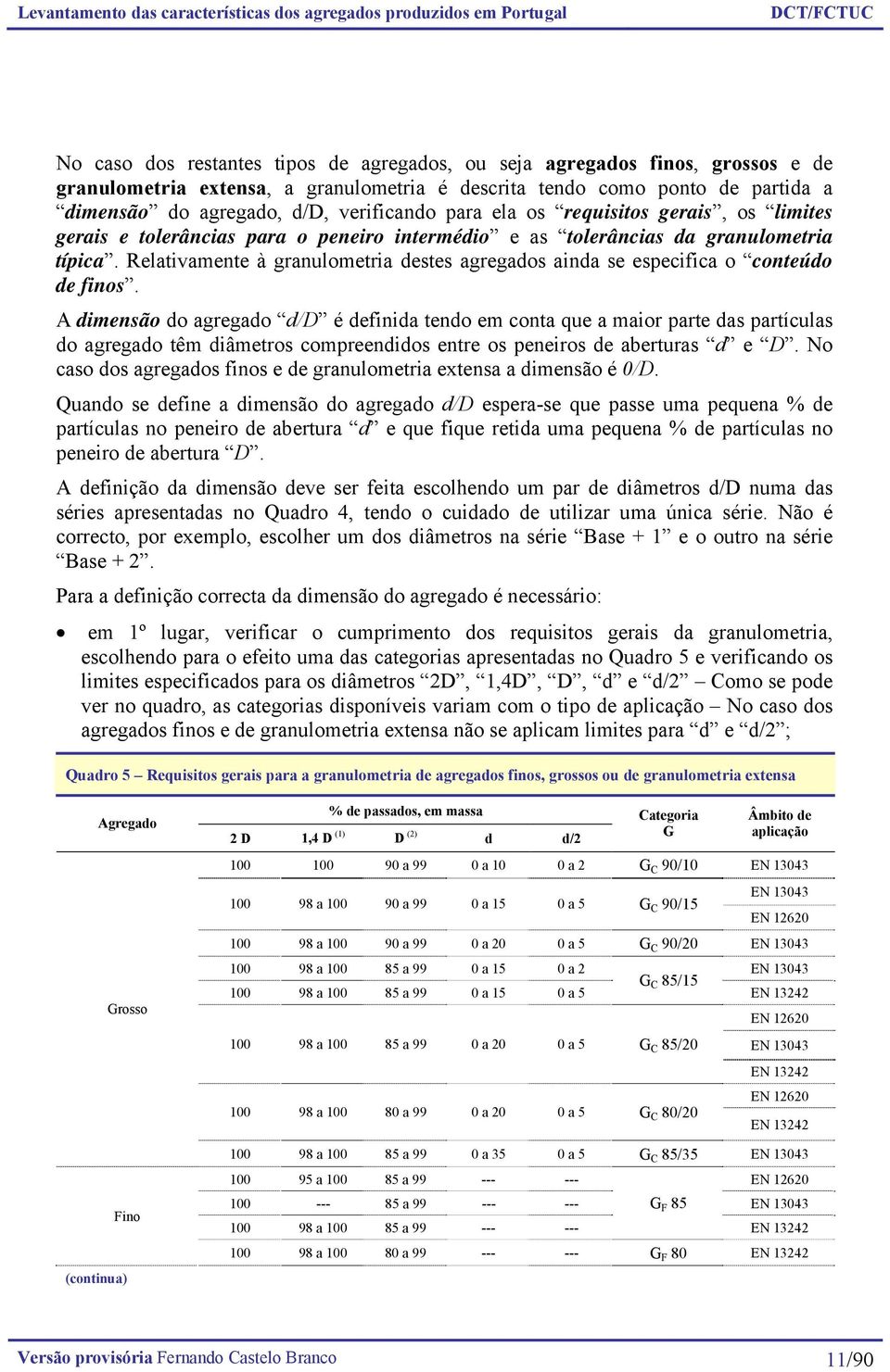 Relativamente à granulometria destes agregados ainda se especifica o conteúdo de finos.