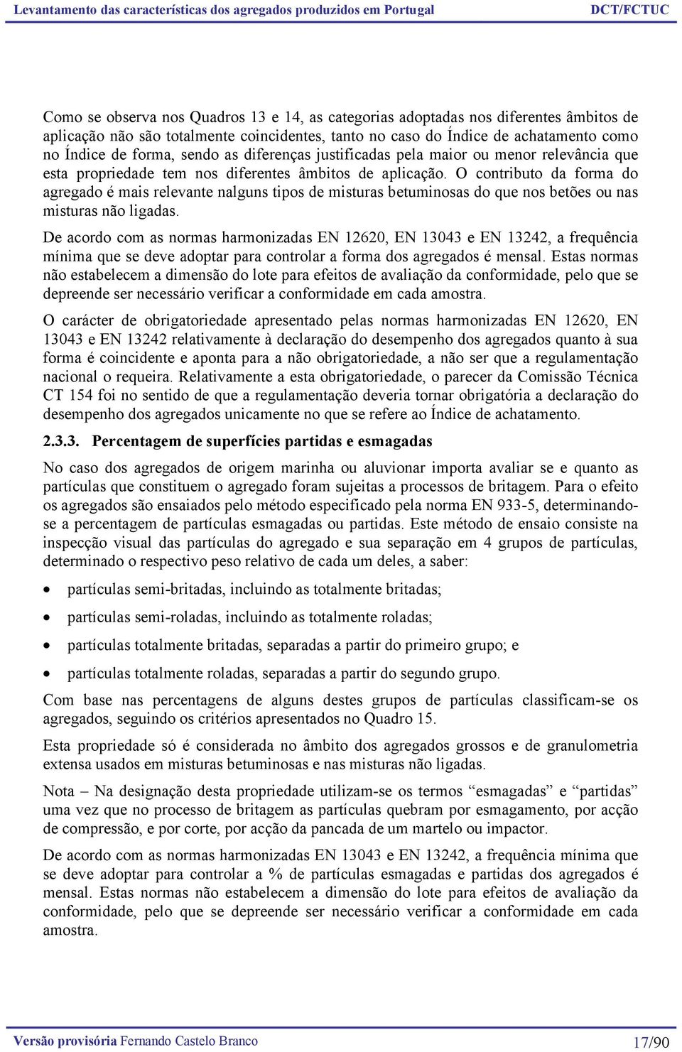 O contributo da forma do agregado é mais relevante nalguns tipos de misturas betuminosas do que nos betões ou nas misturas não ligadas.