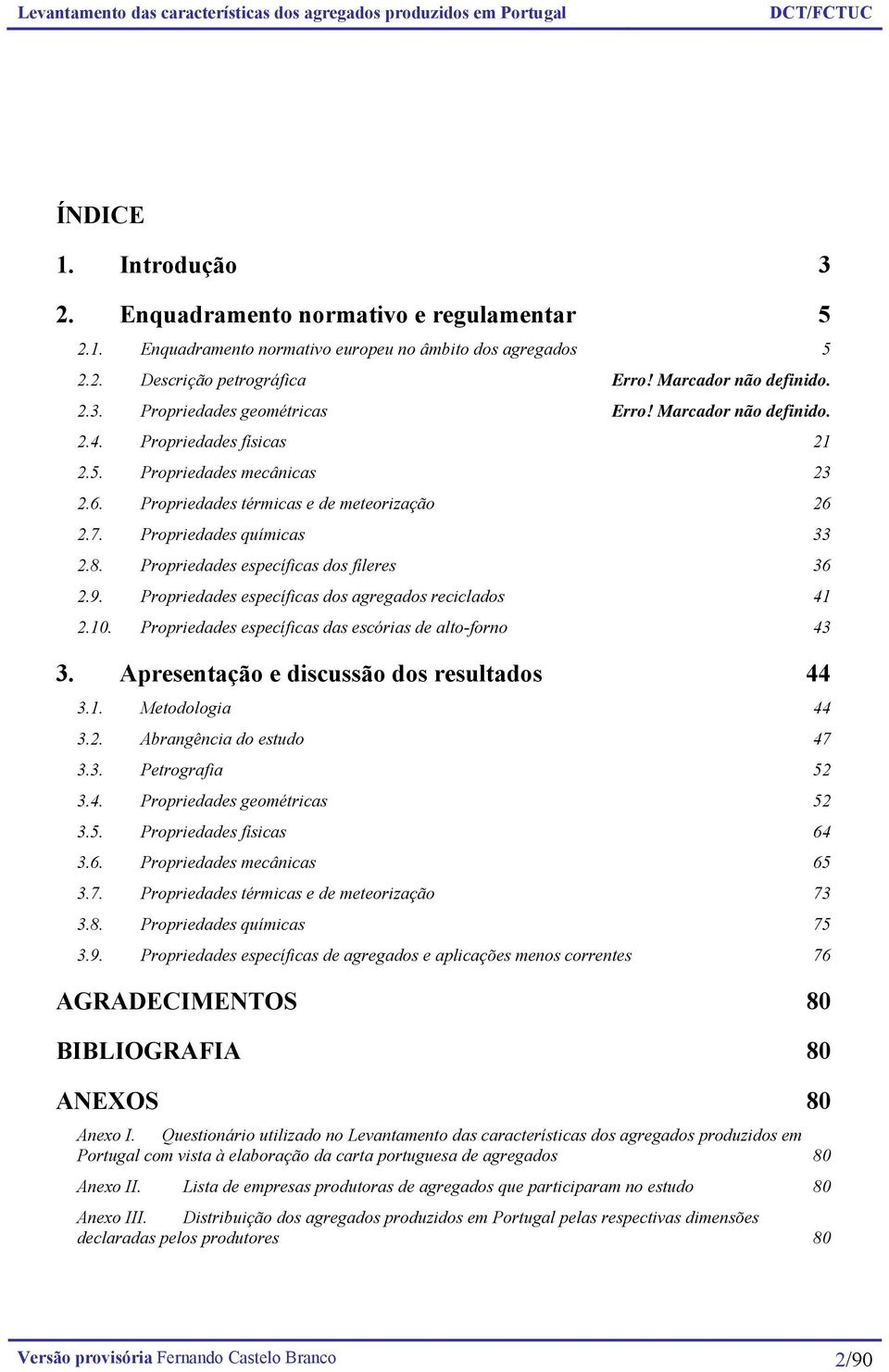 Propriedades específicas dos fíleres 36 2.9. Propriedades específicas dos agregados reciclados 41 2.10. Propriedades específicas das escórias de alto-forno 43 3.