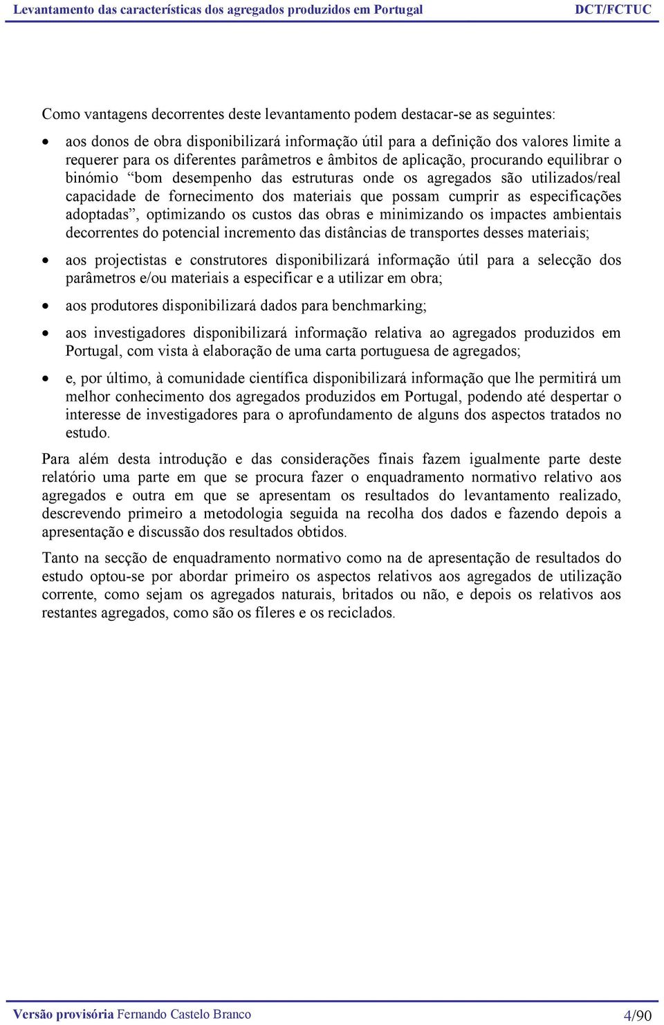 especificações adoptadas, optimizando os custos das obras e minimizando os impactes ambientais decorrentes do potencial incremento das distâncias de transportes desses materiais; aos projectistas e