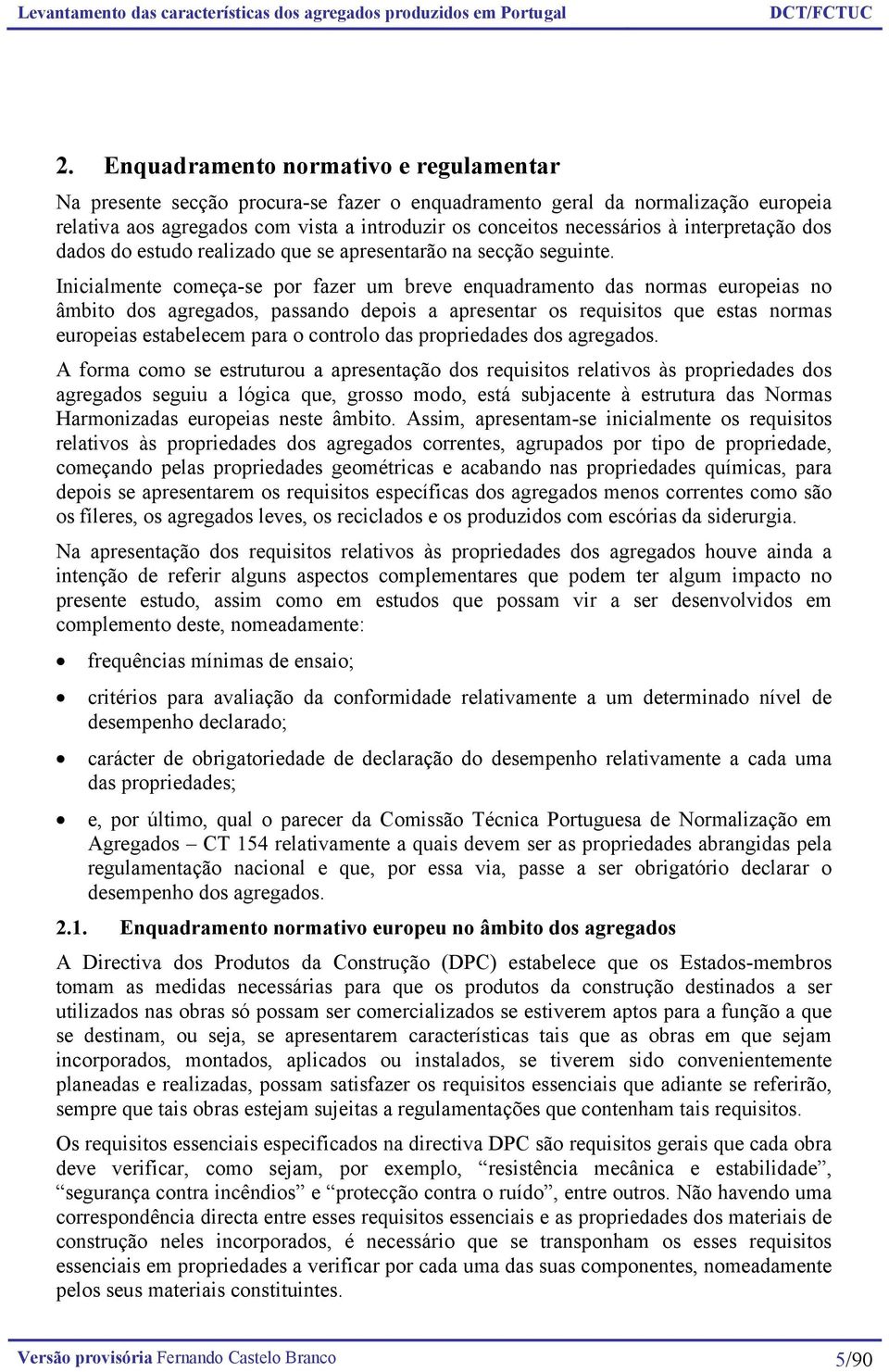 Inicialmente começa-se por fazer um breve enquadramento das normas europeias no âmbito dos agregados, passando depois a apresentar os requisitos que estas normas europeias estabelecem para o controlo