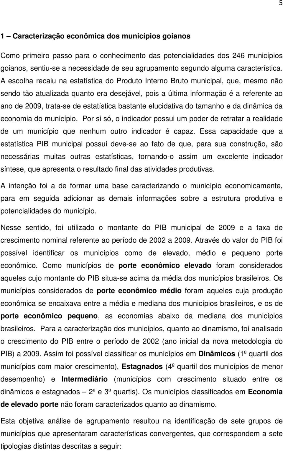 A escolha recaiu na estatística do Produto Interno Bruto municipal, que, mesmo não sendo tão atualizada quanto era desejável, pois a última informação é a referente ao ano de 2009, trata-se de