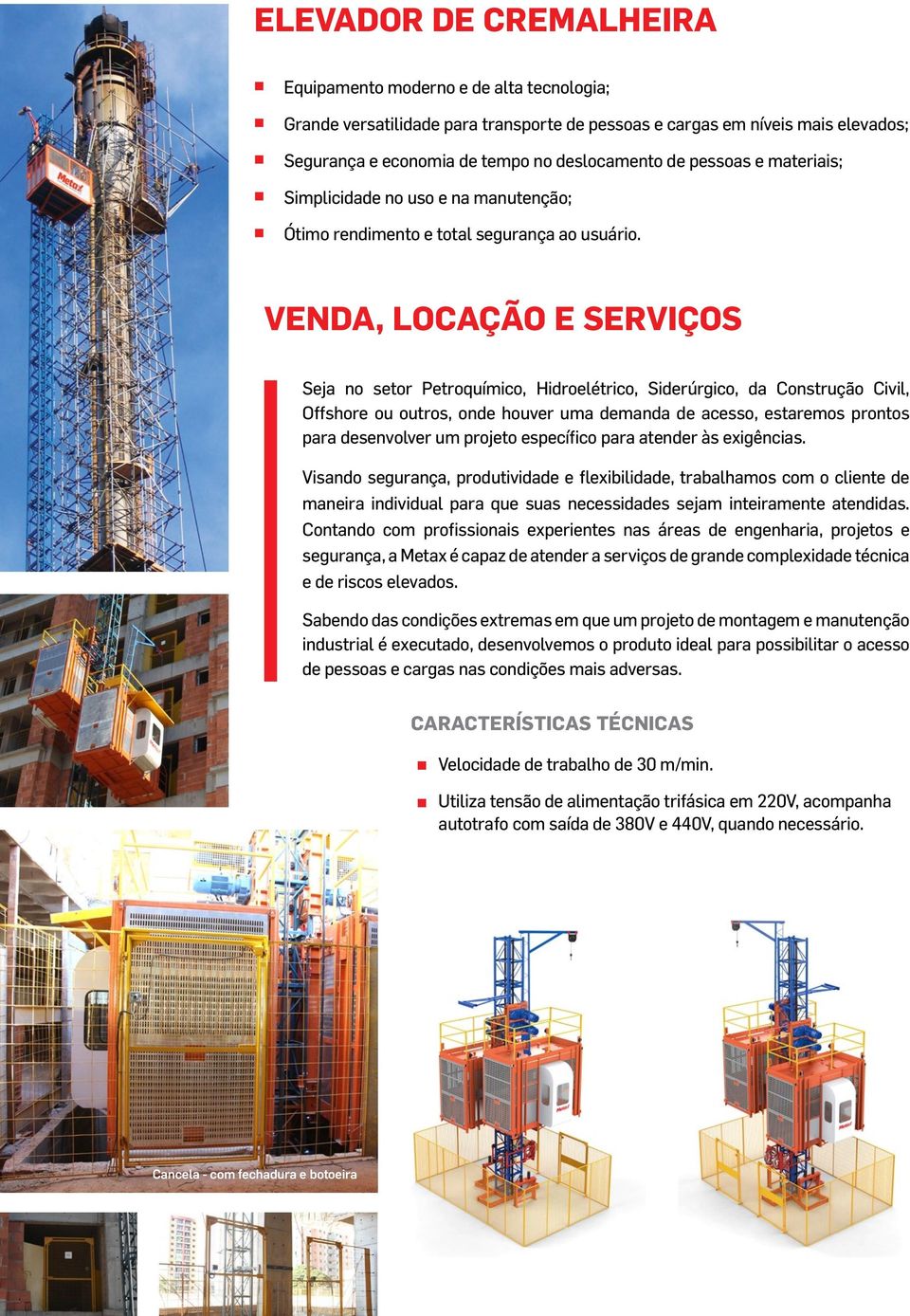 venda, locação e serviços Seja no setor Petroquímico, Hidroelétrico, Siderúrgico, da Construção Civil, Offshore ou outros, onde houver uma demanda de acesso, estaremos prontos para desenvolver um