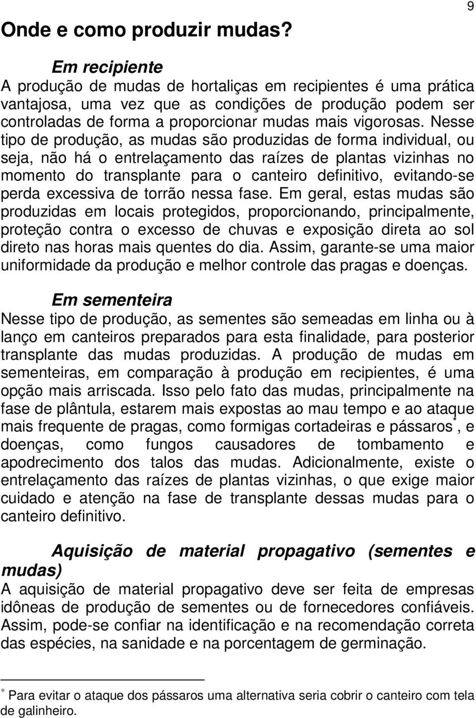 Nesse tipo de produção, as mudas são produzidas de forma individual, ou seja, não há o entrelaçamento das raízes de plantas vizinhas no momento do transplante para o canteiro definitivo, evitando-se