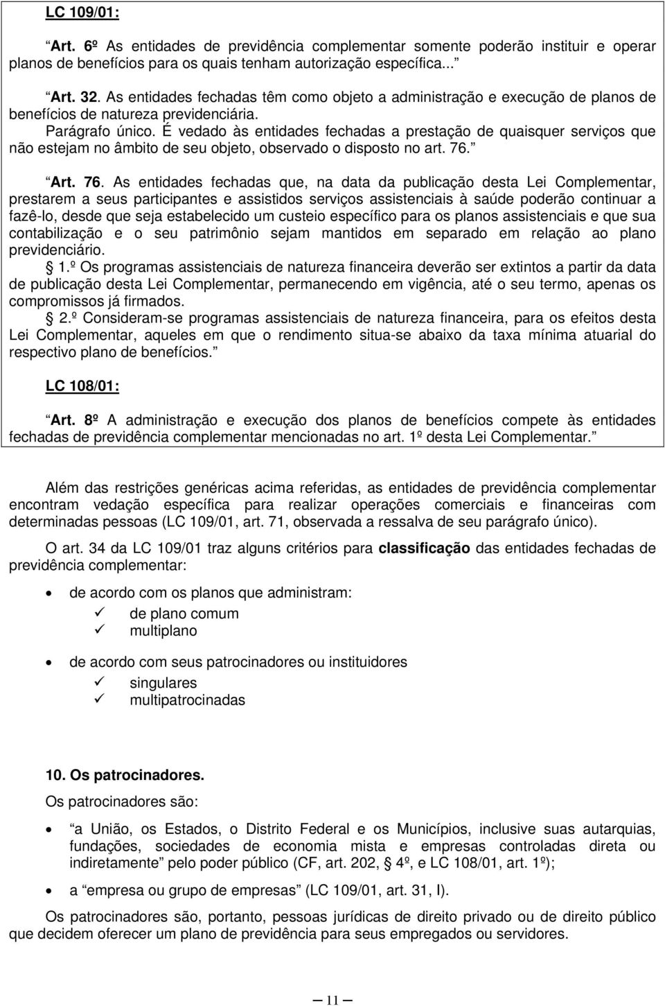 É vedado às entidades fechadas a prestação de quaisquer serviços que não estejam no âmbito de seu objeto, observado o disposto no art. 76.