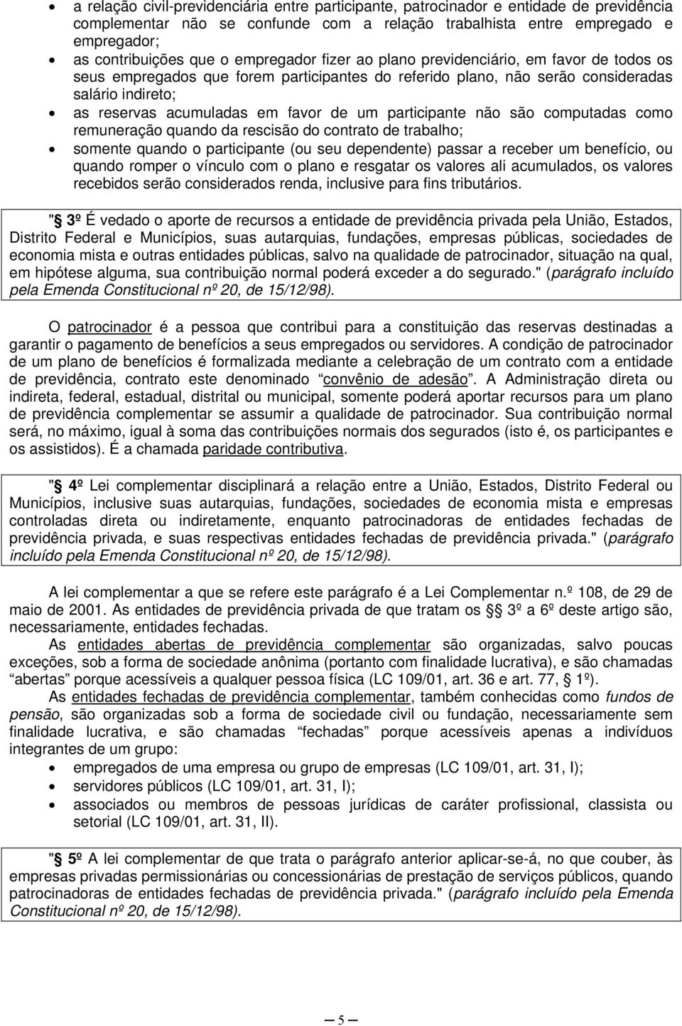 um participante não são computadas como remuneração quando da rescisão do contrato de trabalho; somente quando o participante (ou seu dependente) passar a receber um benefício, ou quando romper o