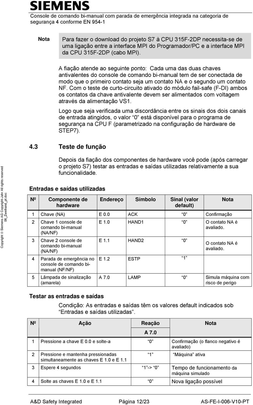 NF. Com o teste de curto-circuito ativado do módulo fail-safe (F-DI) ambos os contatos da chave antivalente devem ser alimentados com voltagem através da alimentação VS1.