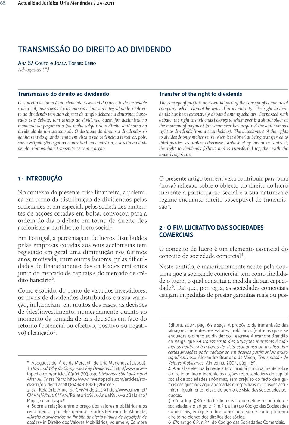 Superado este debate, tem direito ao dividendo quem for accionista no momento do pagamento (ou tenha adquirido o direito autónomo ao dividendo de um accionista).