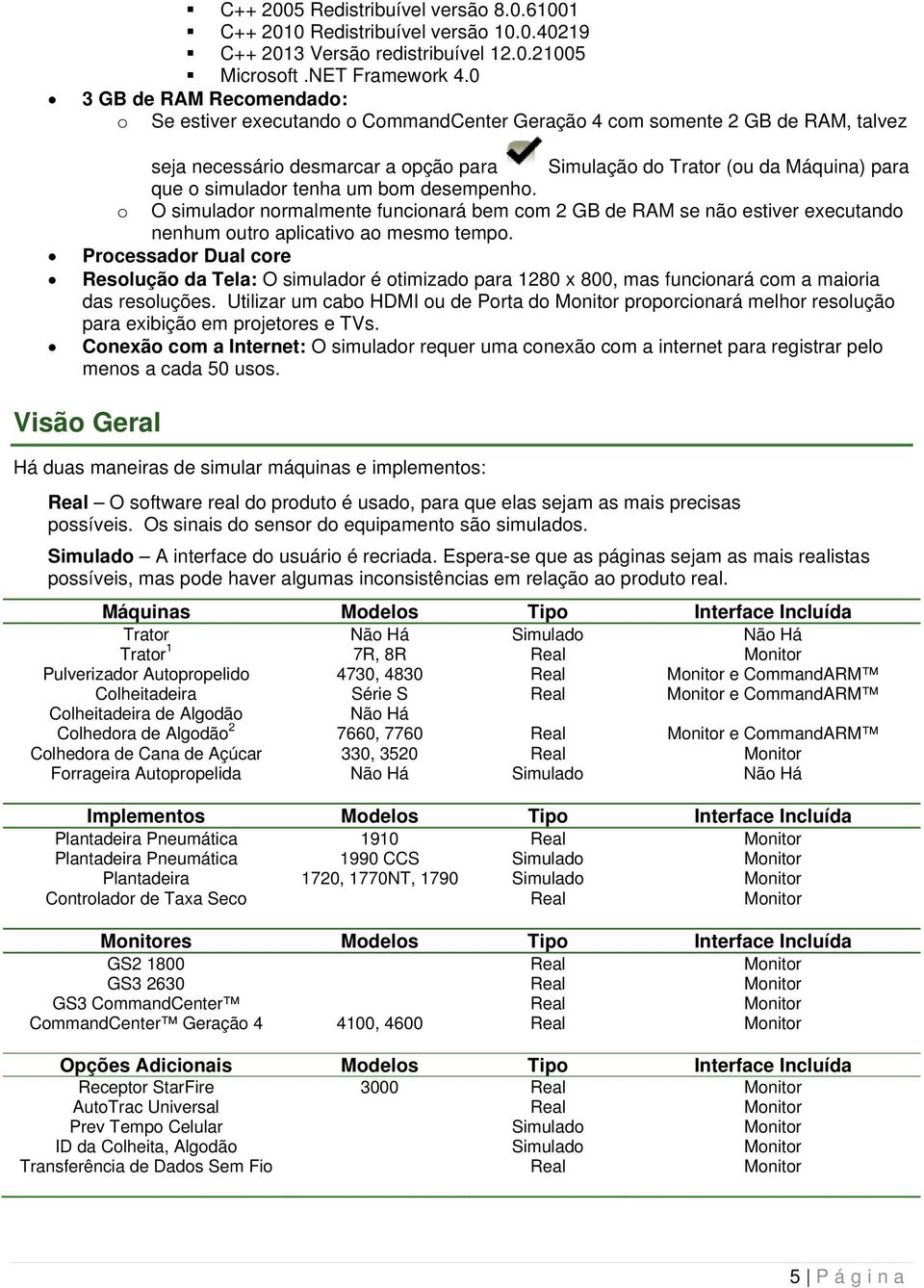 simulador tenha um bom desempenho. o O simulador normalmente funcionará bem com 2 GB de RAM se não estiver executando nenhum outro aplicativo ao mesmo tempo.