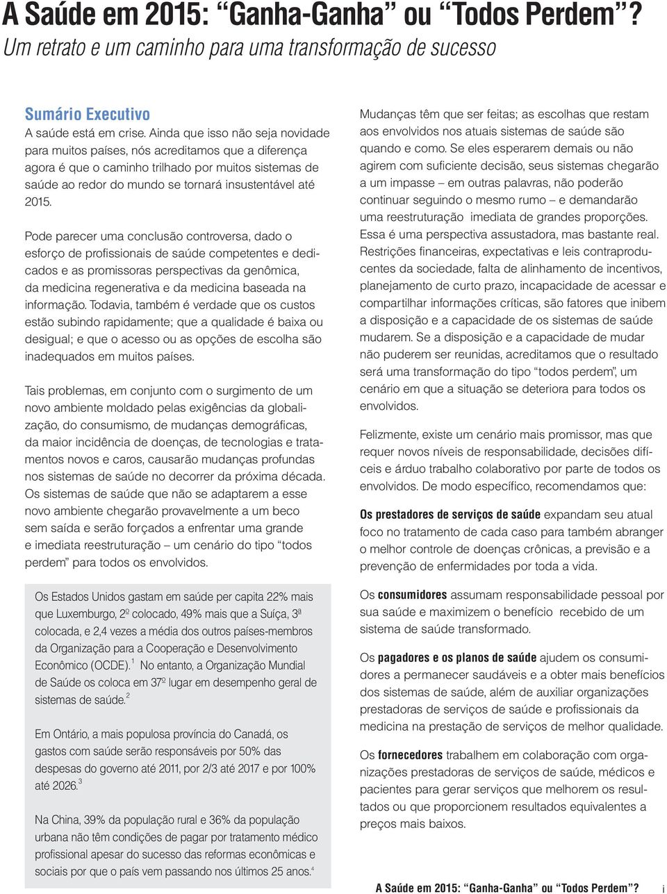 Pode parecer uma conclusão controversa, dado o esforço de profissionais de saúde competentes e dedicados e as promissoras perspectivas da genômica, da medicina regenerativa e da medicina baseada na