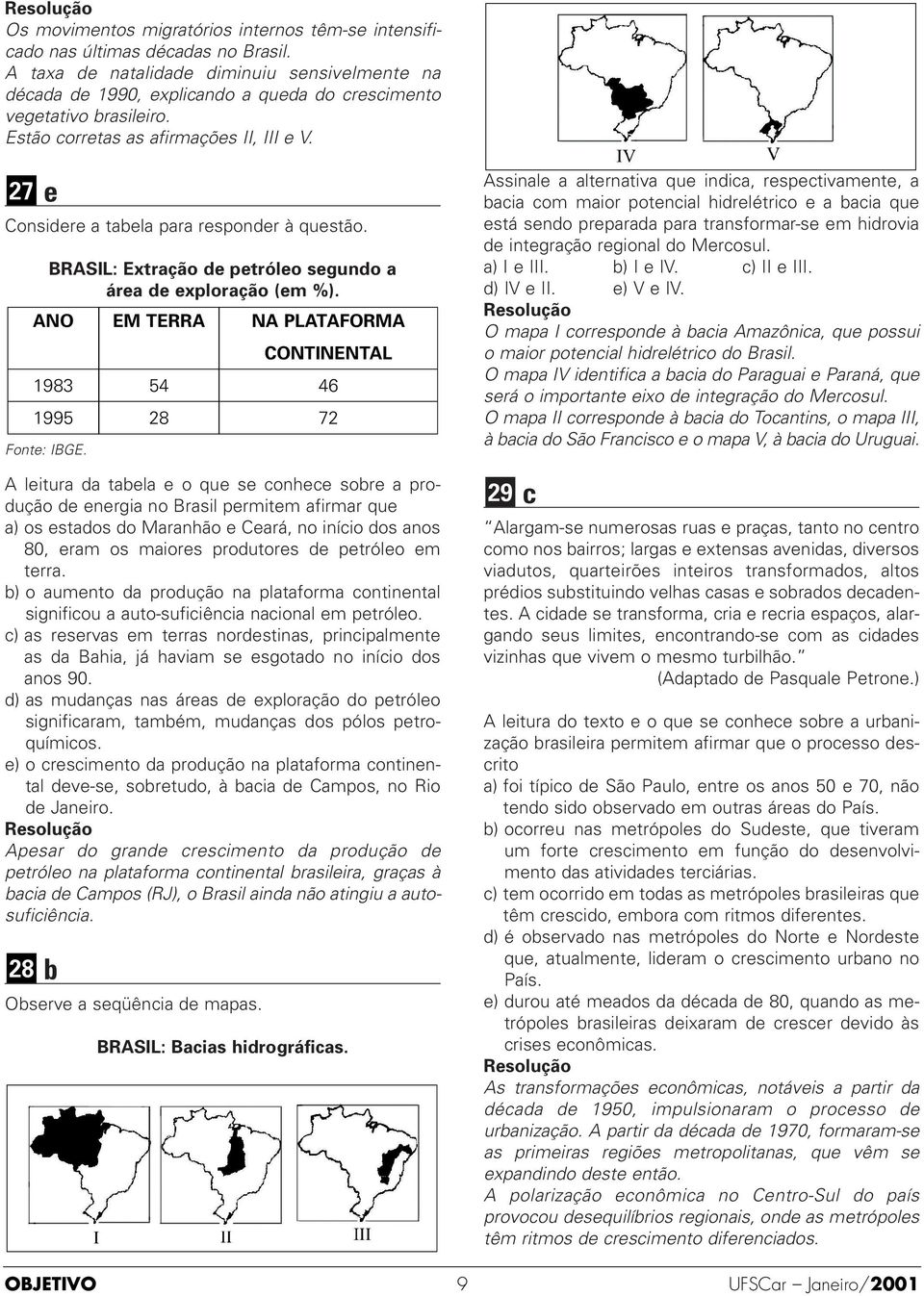 7 e Considere a tabela para responder à questão. BRASIL: Extração de petróleo segundo a área de exploração (em %). ANO EM TERRA NA PLATAFORMA CONTINENTAL 1983 54 46 1995 8 7 Fonte: IBGE.