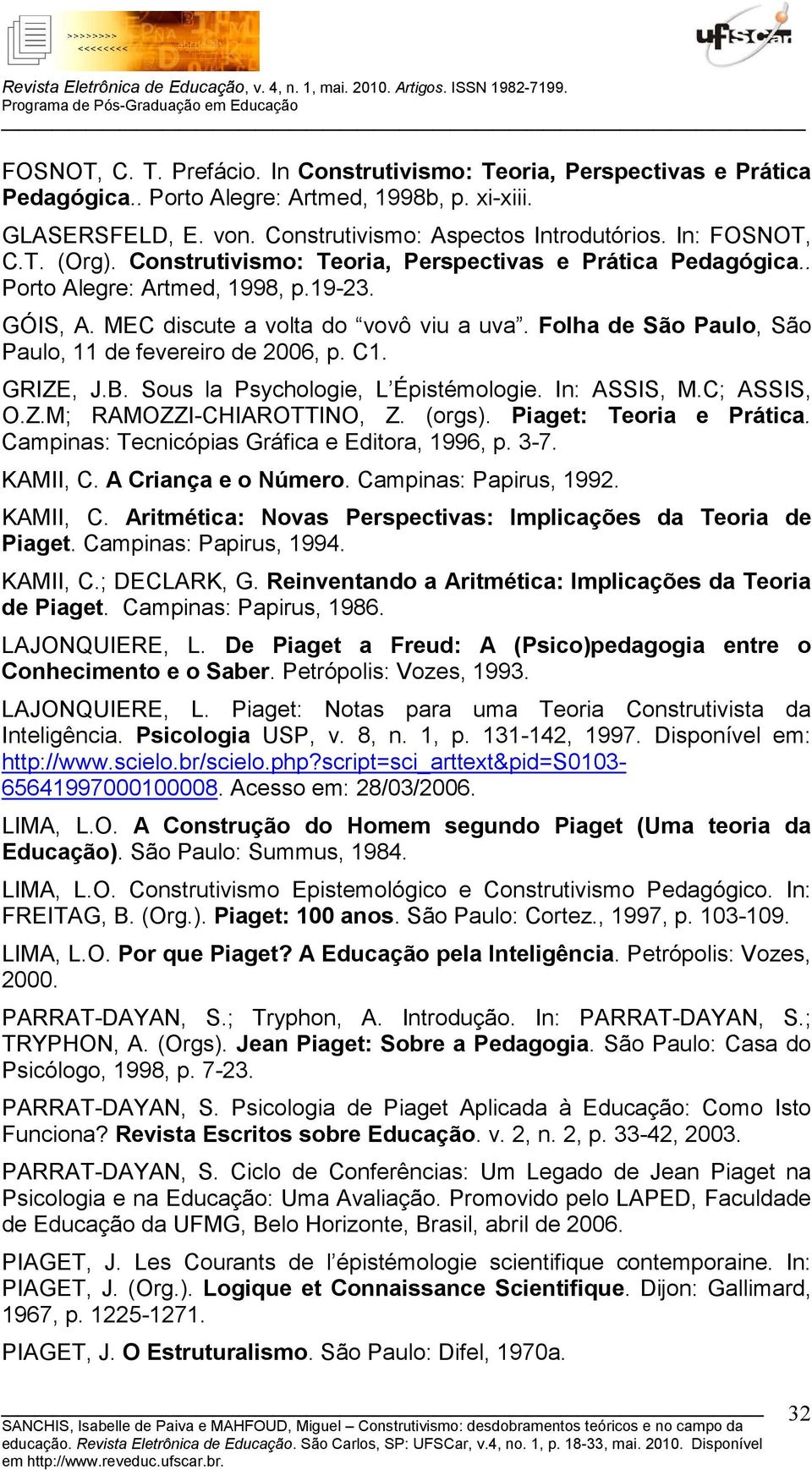 Folha de São Paulo, São Paulo, 11 de fevereiro de 2006, p. C1. GRIZE, J.B. Sous la Psychologie, L Épistémologie. In: ASSIS, M.C; ASSIS, O.Z.M; RAMOZZI-CHIAROTTINO, Z. (orgs). Piaget: Teoria e Prática.