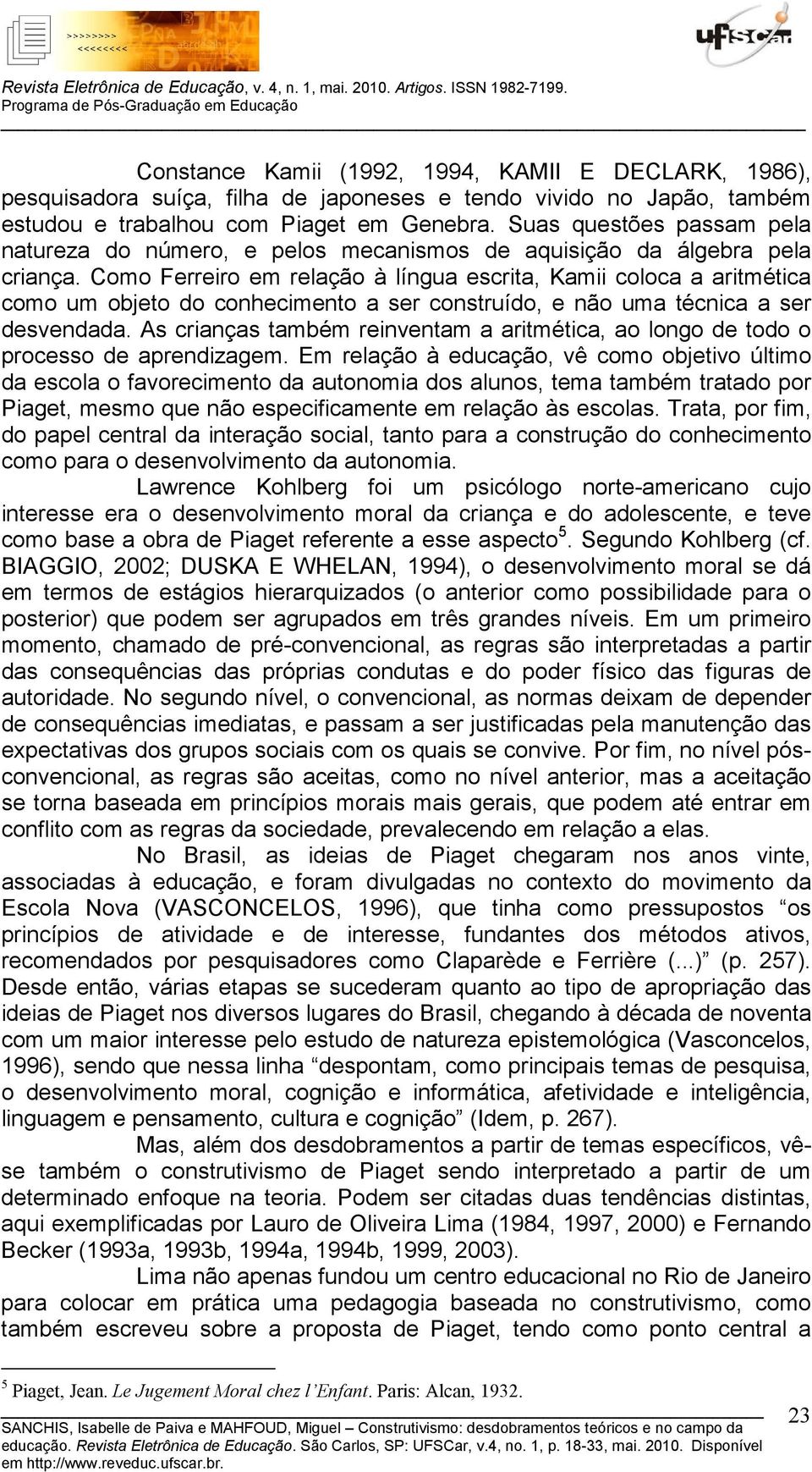 Como Ferreiro em relação à língua escrita, Kamii coloca a aritmética como um objeto do conhecimento a ser construído, e não uma técnica a ser desvendada.