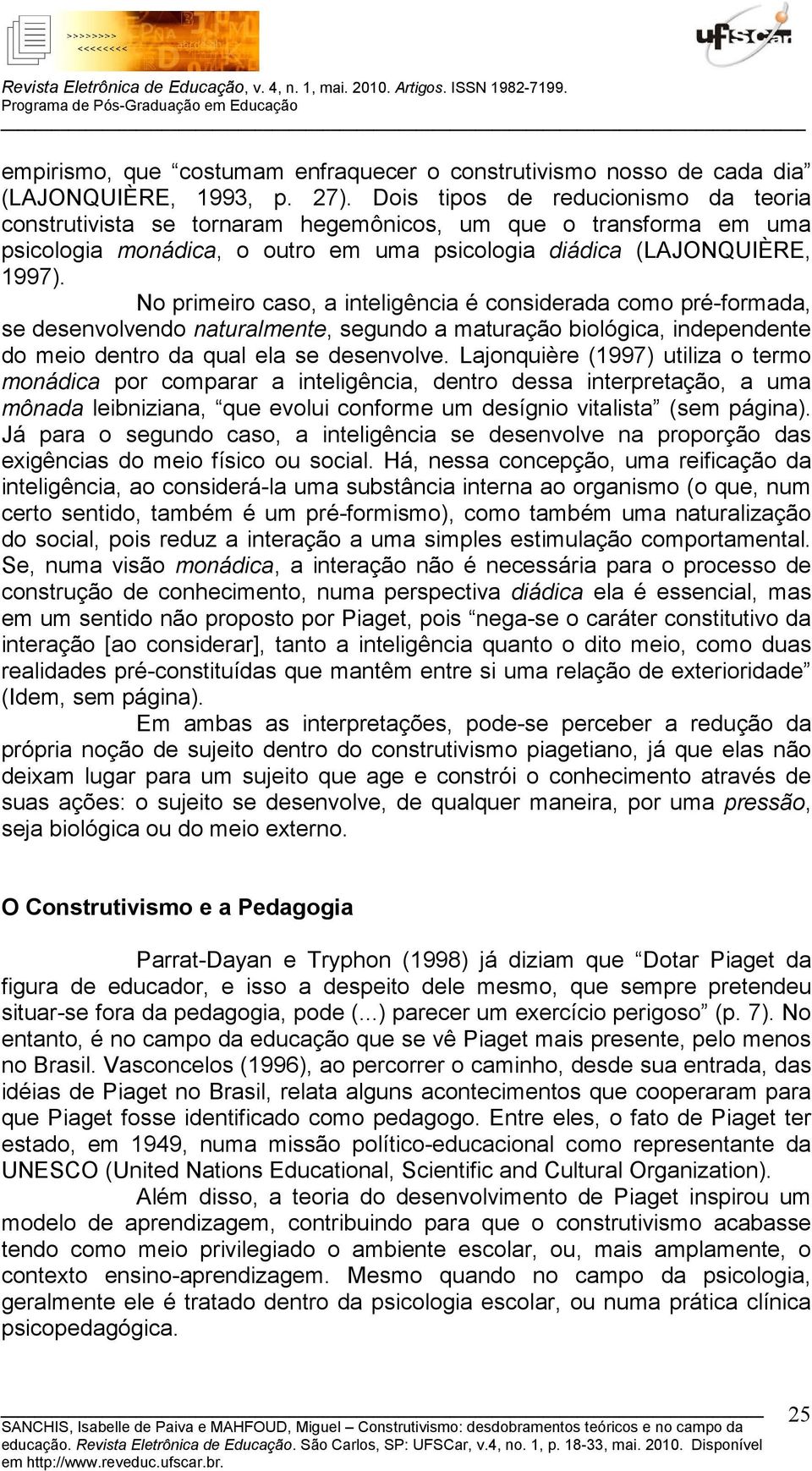 No primeiro caso, a inteligência é considerada como pré-formada, se desenvolvendo naturalmente, segundo a maturação biológica, independente do meio dentro da qual ela se desenvolve.