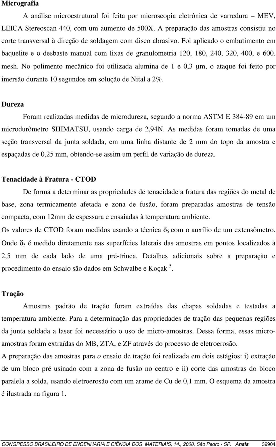 Foi aplicado o embutimento em baquelite e o desbaste manual com lixas de granulometria 120, 180, 240, 320, 400, e 600. mesh.